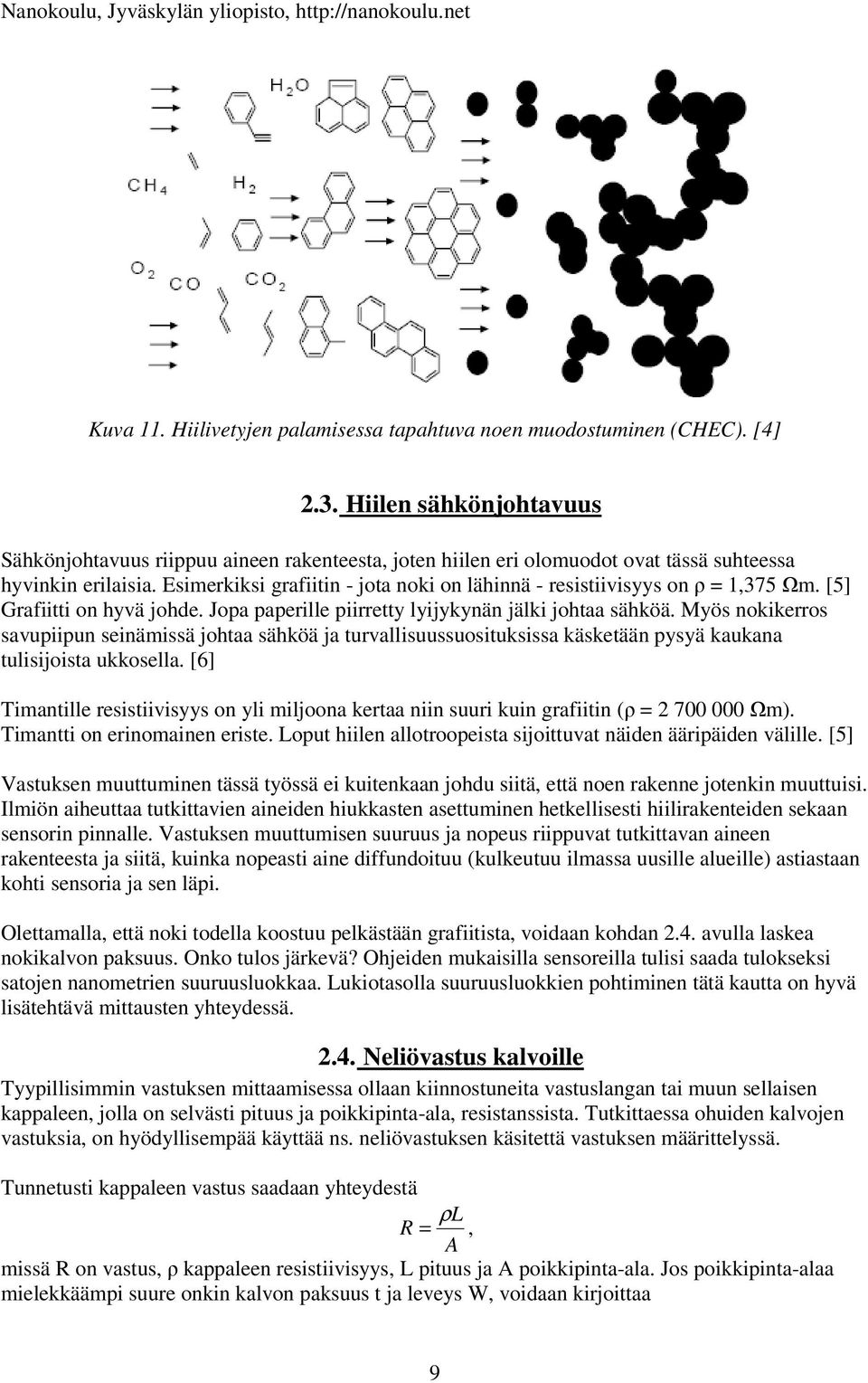 Esimerkiksi grafiitin - jota noki on lähinnä - resistiivisyys on ρ = 1,375 Ωm. [5] Grafiitti on hyvä johde. Jopa paperille piirretty lyijykynän jälki johtaa sähköä.