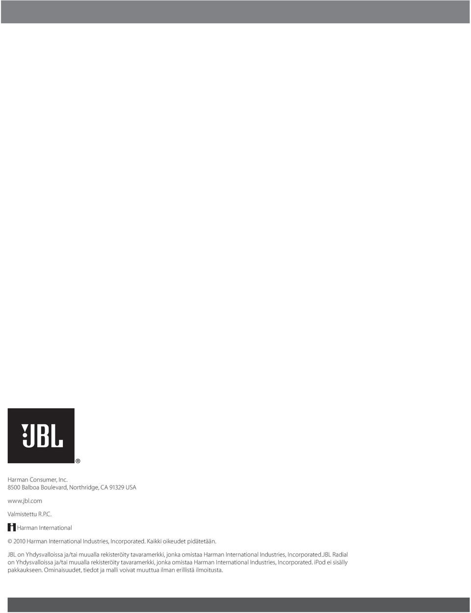 JBL on Yhdysvalloissa ja/tai muualla rekisteröity tavaramerkki, jonka omistaa Harman International Industries, Incorporated.