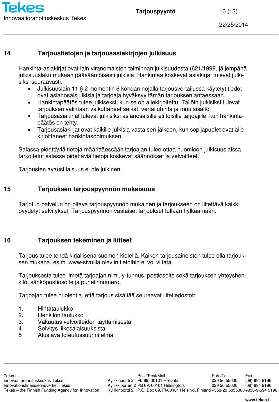Hankintaa koskevat asiakirjat tulevat julkisiksi seuraavasti: Julkisuuslain 11 2 momentin 6 kohdan nojalla tarjousvertailussa käytetyt tiedot ovat asianosaisjulkisia ja tarjoaja hyväksyy tämän