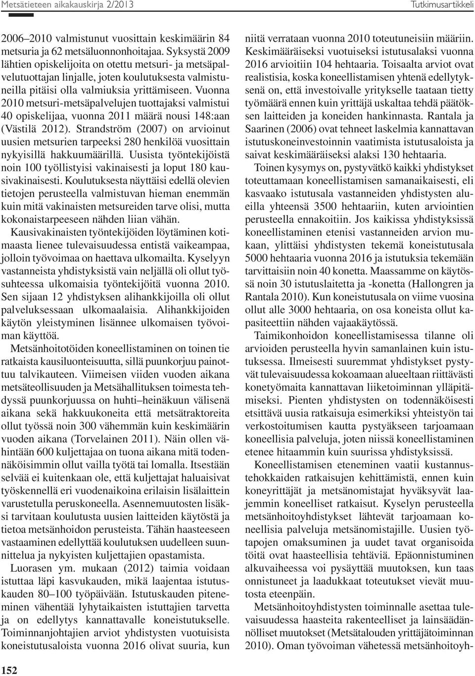 Vuonna 2010 metsuri-metsäpalvelujen tuottajaksi valmistui 40 opiskelijaa, vuonna 2011 määrä nousi 148:aan (Västilä 2012).