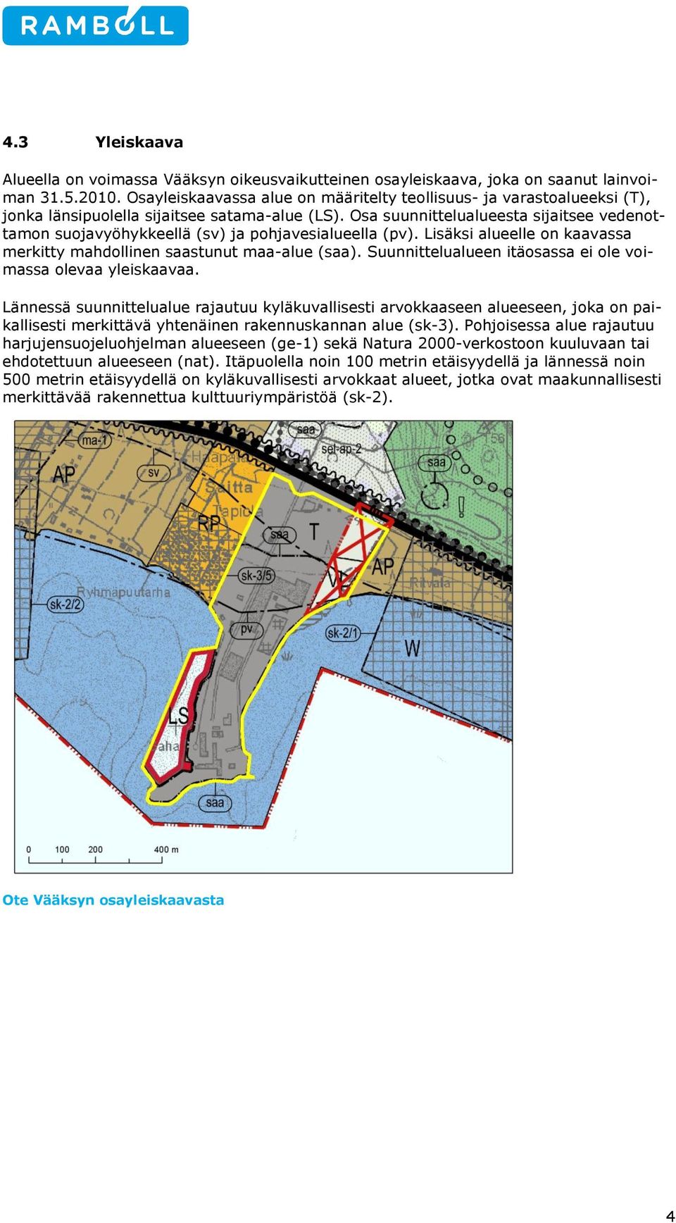 Osa suunnittelualueesta sijaitsee vedenttamn sujavyöhykkeellä (sv) ja phjavesialueella (pv). Lisäksi alueelle n kaavassa merkitty mahdllinen saastunut maa-alue (saa).