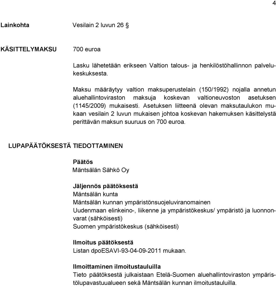 Asetuksen liitteenä olevan maksutaulukon mukaan vesilain 2 luvun mukaisen johtoa koskevan hakemuksen käsittelystä perittävän maksun suuruus on 700 euroa.