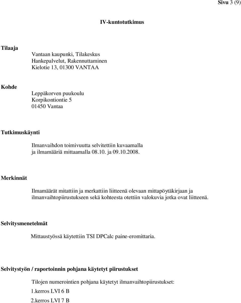 Merkinnät Ilmamäärät mitattiin ja merkattiin liitteenä olevaan mittapöytäkirjaan ja ilmanvaihtopiirustukseen sekä kohteesta otettiin valokuvia jotka ovat liitteenä.