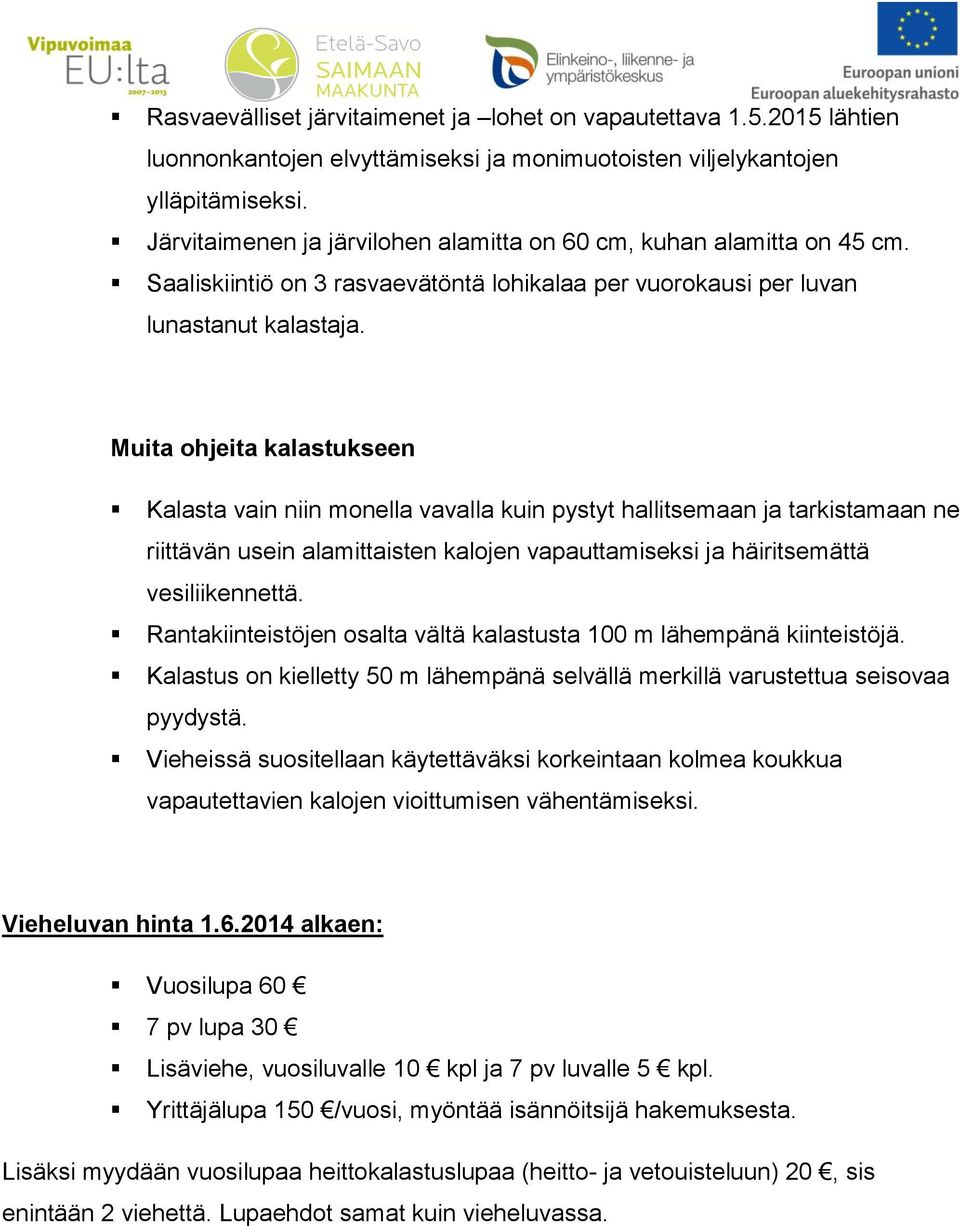 Muita ohjeita kalastukseen Kalasta vain niin monella vavalla kuin pystyt hallitsemaan ja tarkistamaan ne riittävän usein alamittaisten kalojen vapauttamiseksi ja häiritsemättä vesiliikennettä.