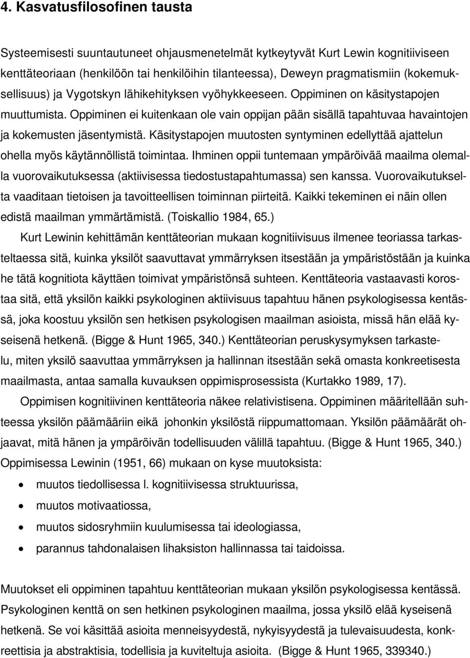 Oppiminen ei kuitenkaan ole vain oppijan pään sisällä tapahtuvaa havaintojen ja kokemusten jäsentymistä. Käsitystapojen muutosten syntyminen edellyttää ajattelun ohella myös käytännöllistä toimintaa.