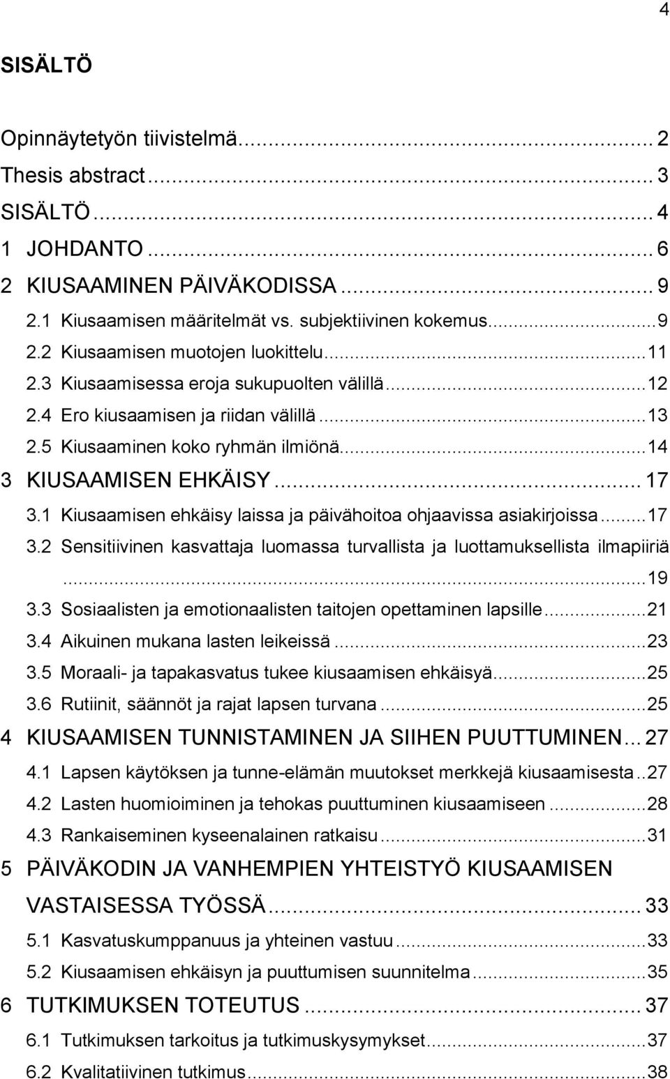 1 Kiusaamisen ehkäisy laissa ja päivähoitoa ohjaavissa asiakirjoissa... 17 3.2 Sensitiivinen kasvattaja luomassa turvallista ja luottamuksellista ilmapiiriä... 19 3.