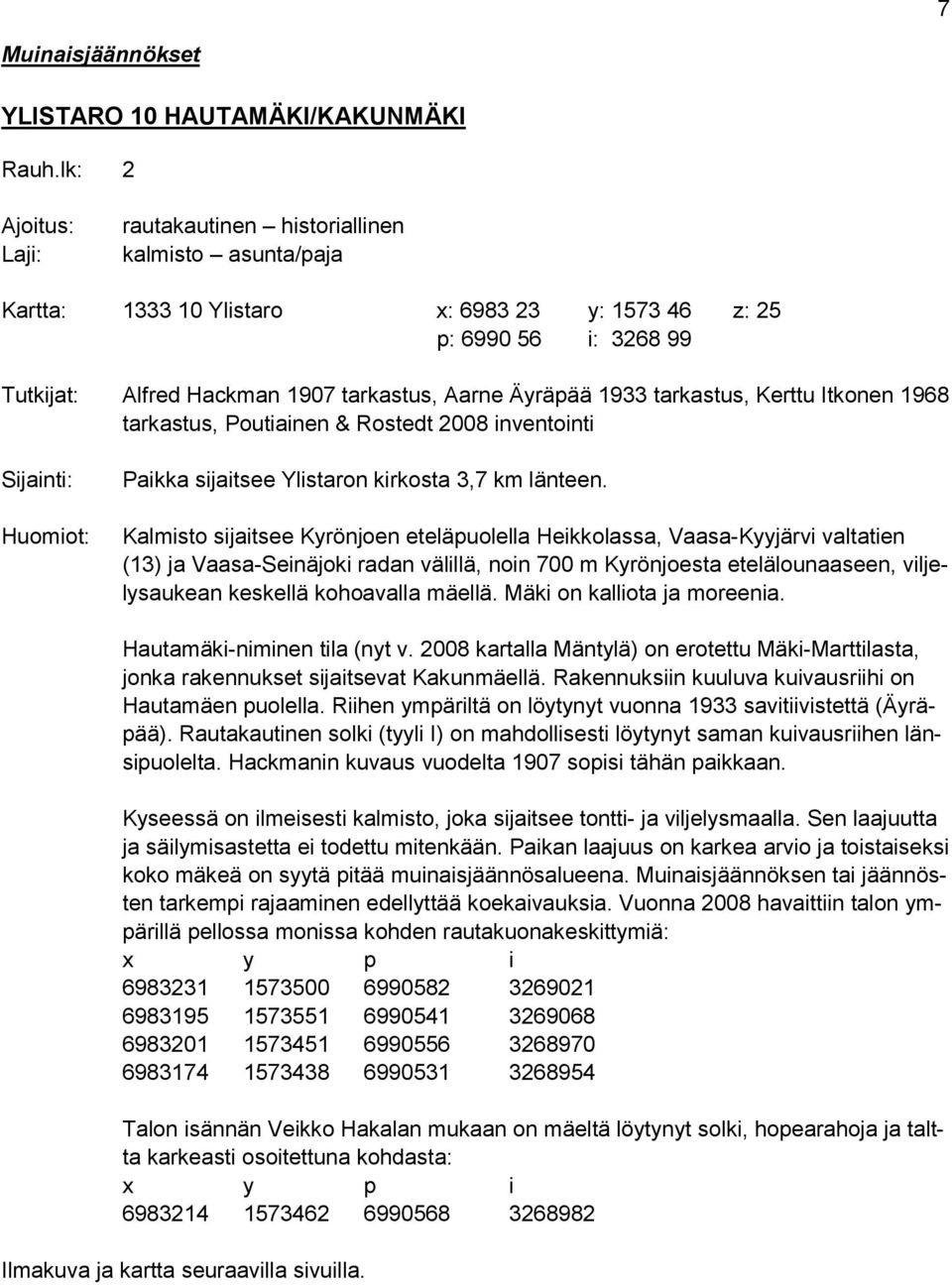 Äyräpää 1933 tarkastus, Kerttu Itkonen 1968 tarkastus, Poutiainen & Rostedt 2008 inventointi Sijainti: Huomiot: Paikka sijaitsee Ylistaron kirkosta 3,7 km länteen.