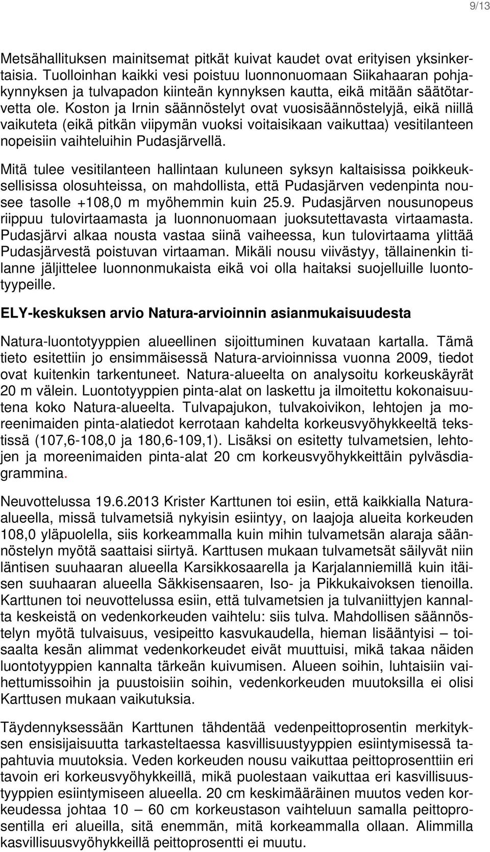 Koston ja Irnin säännöstelyt ovat vuosisäännöstelyjä, eikä niillä vaikuteta (eikä pitkän viipymän vuoksi voitaisikaan vaikuttaa) vesitilanteen nopeisiin vaihteluihin Pudasjärvellä.