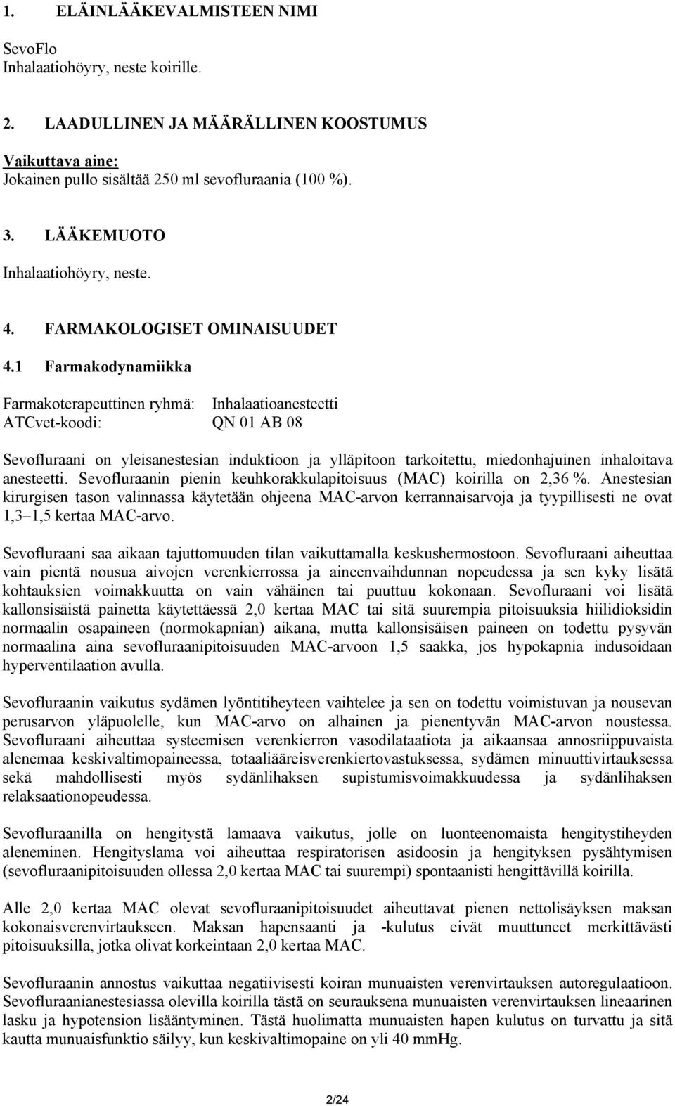 1 Farmakodynamiikka Farmakoterapeuttinen ryhmä: Inhalaatioanesteetti ATCvet-koodi: QN 01 AB 08 Sevofluraani on yleisanestesian induktioon ja ylläpitoon tarkoitettu, miedonhajuinen inhaloitava