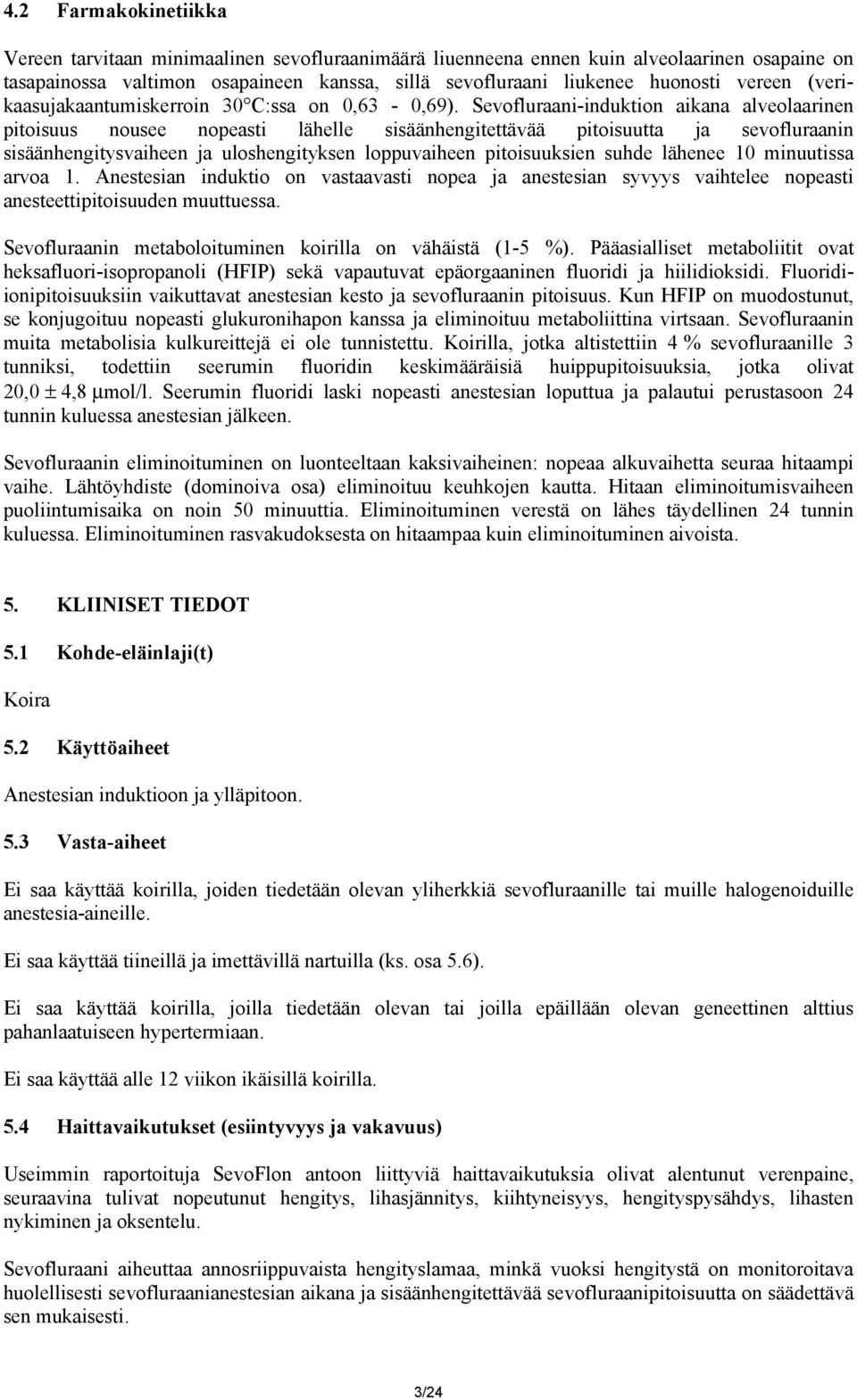 Sevofluraani-induktion aikana alveolaarinen pitoisuus nousee nopeasti lähelle sisäänhengitettävää pitoisuutta ja sevofluraanin sisäänhengitysvaiheen ja uloshengityksen loppuvaiheen pitoisuuksien