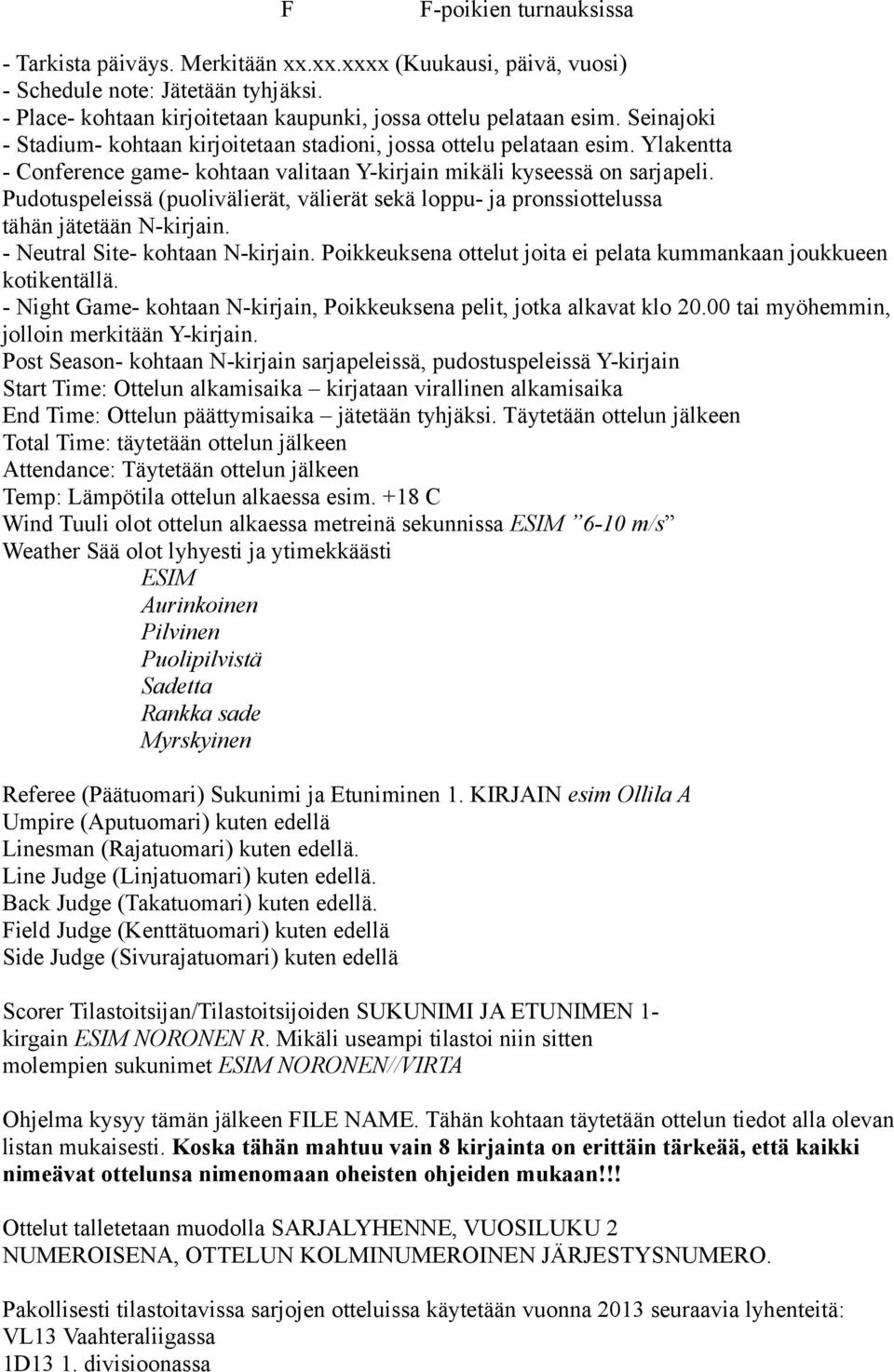 Pudotuspeleissä (puolivälierät, välierät sekä loppu- ja pronssiottelussa tähän jätetään N-kirjain. - Neutral Site- kohtaan N-kirjain.