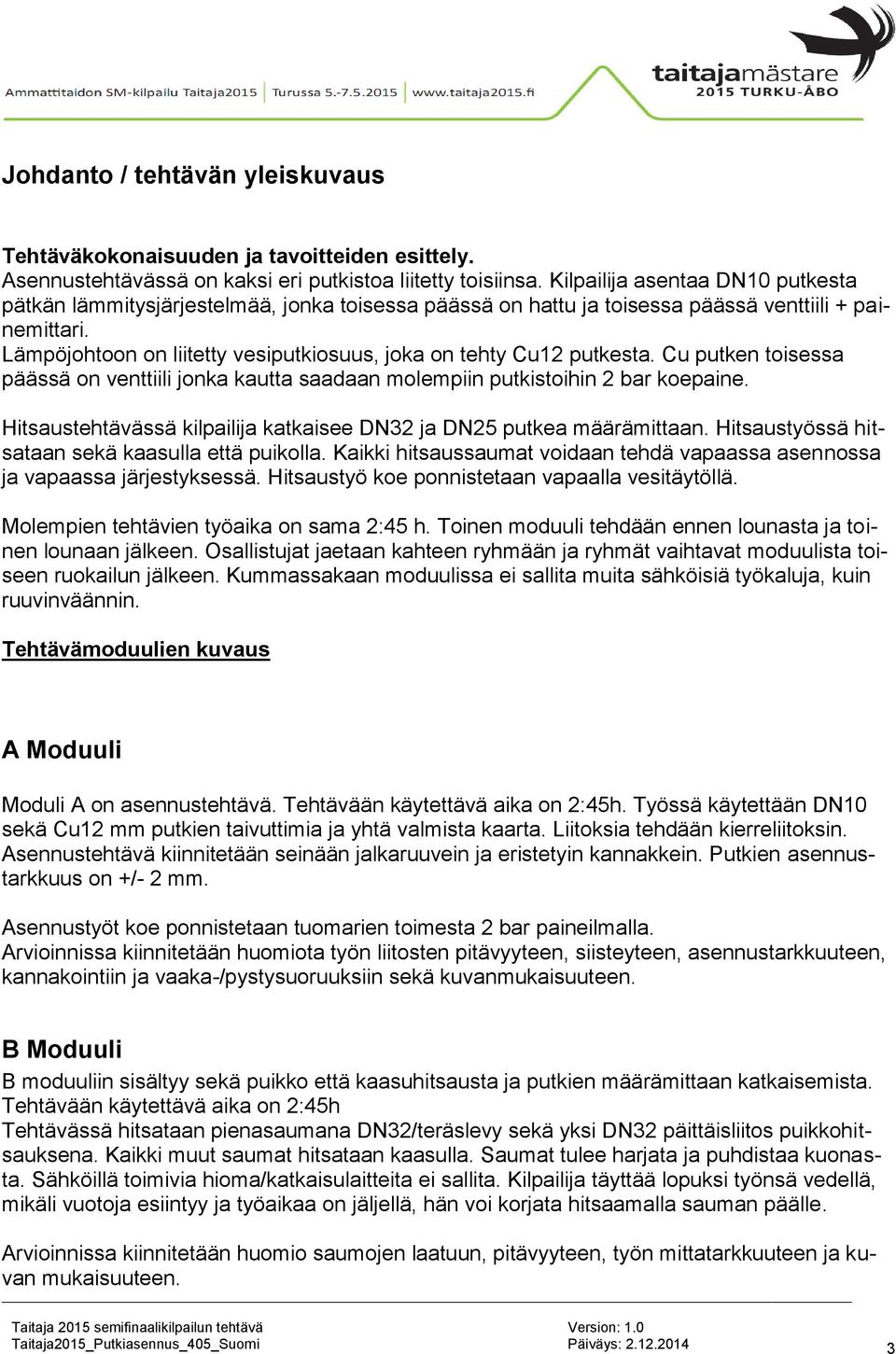 Lämpöjohtoon on liitetty vesiputkiosuus, joka on tehty Cu12 putkesta. Cu putken toisessa päässä on venttiili jonka kautta saadaan molempiin putkistoihin 2 bar koepaine.