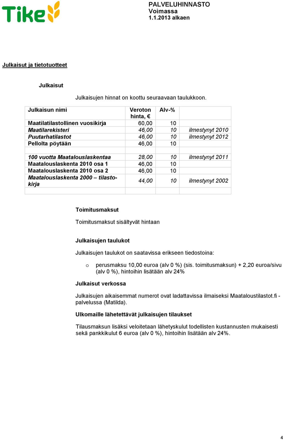 Maataluslaskentaa 28,00 10 ilmestynyt 2011 Maataluslaskenta 2010 sa 1 46,00 10 Maataluslaskenta 2010 sa 2 46,00 10 Maataluslaskenta 2000 tilastkirja 44,00 10 ilmestynyt 2002 Timitusmaksut