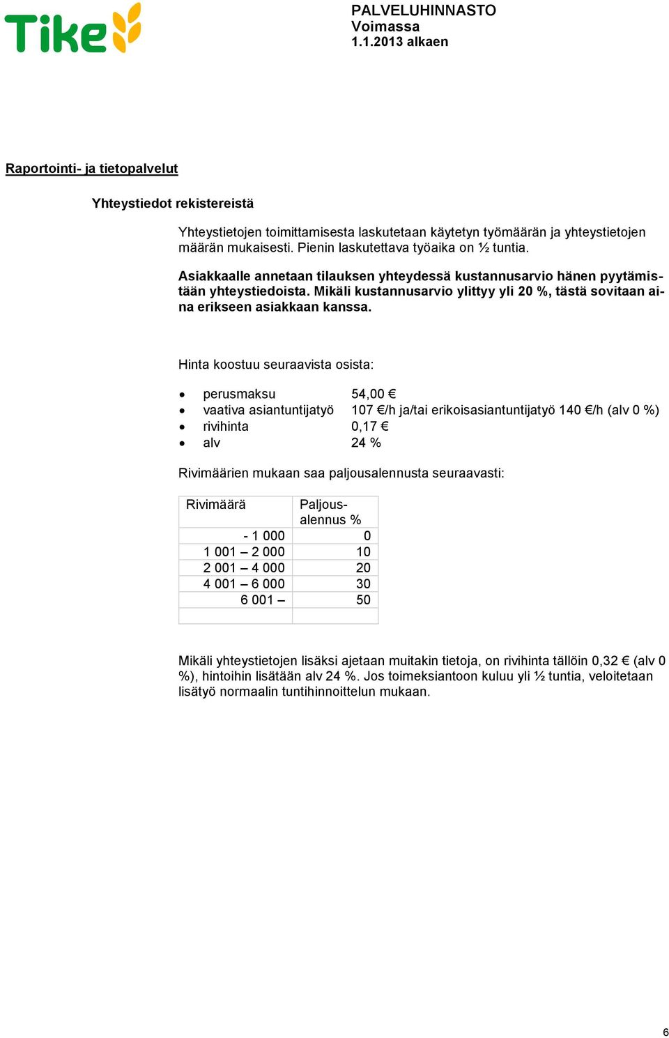 Hinta kstuu seuraavista sista: perusmaksu 54,00 vaativa asiantuntijatyö 107 /h ja/tai erikisasiantuntijatyö 140 /h (alv 0 %) rivihinta 0,17 alv 24 % Rivimäärien mukaan saa paljusalennusta