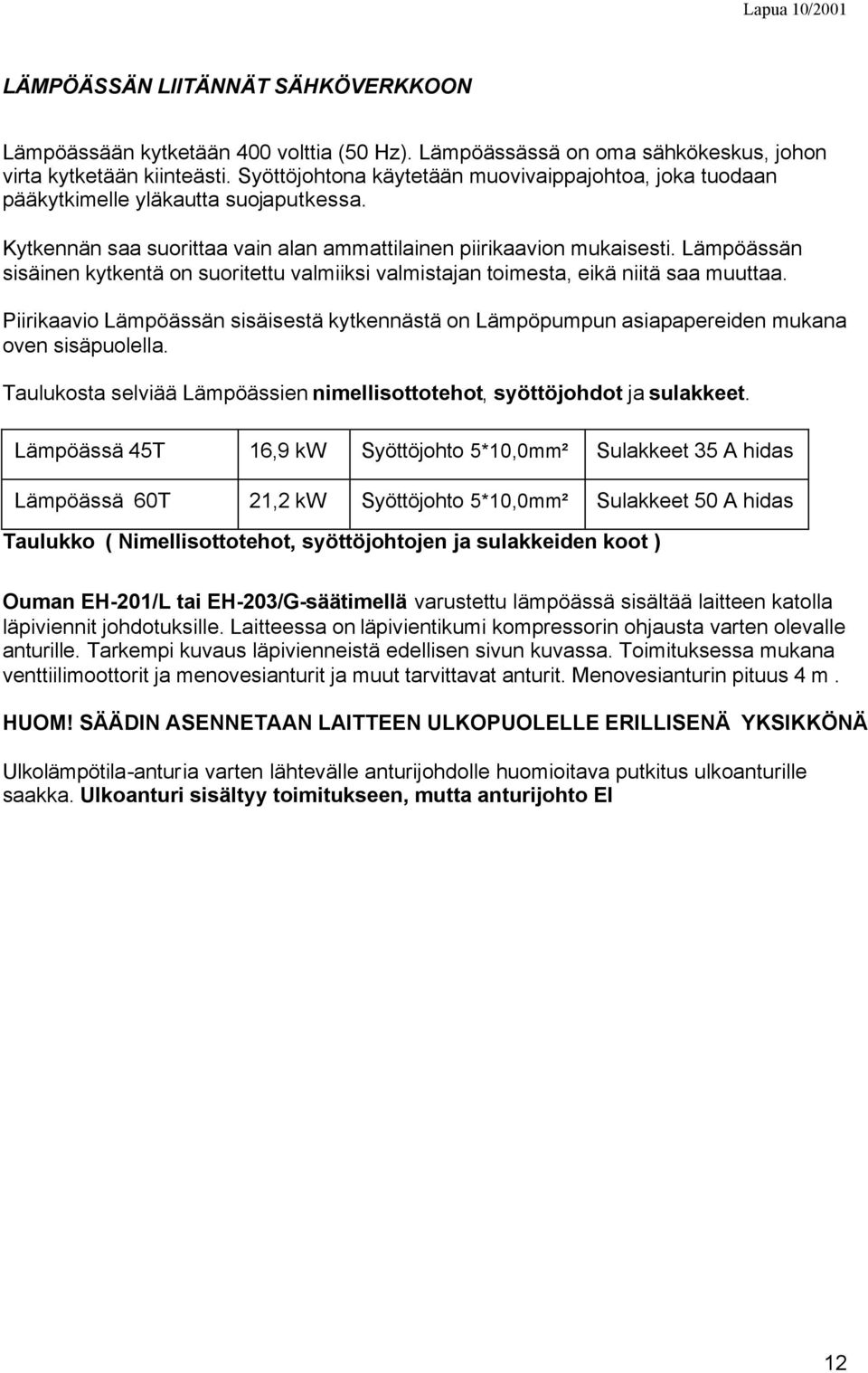 Lämpöässän sisäinen kytkentä on suoritettu valmiiksi valmistajan toimesta, eikä niitä saa muuttaa. Piirikaavio Lämpöässän sisäisestä kytkennästä on Lämpöpumpun asiapapereiden mukana oven sisäpuolella.