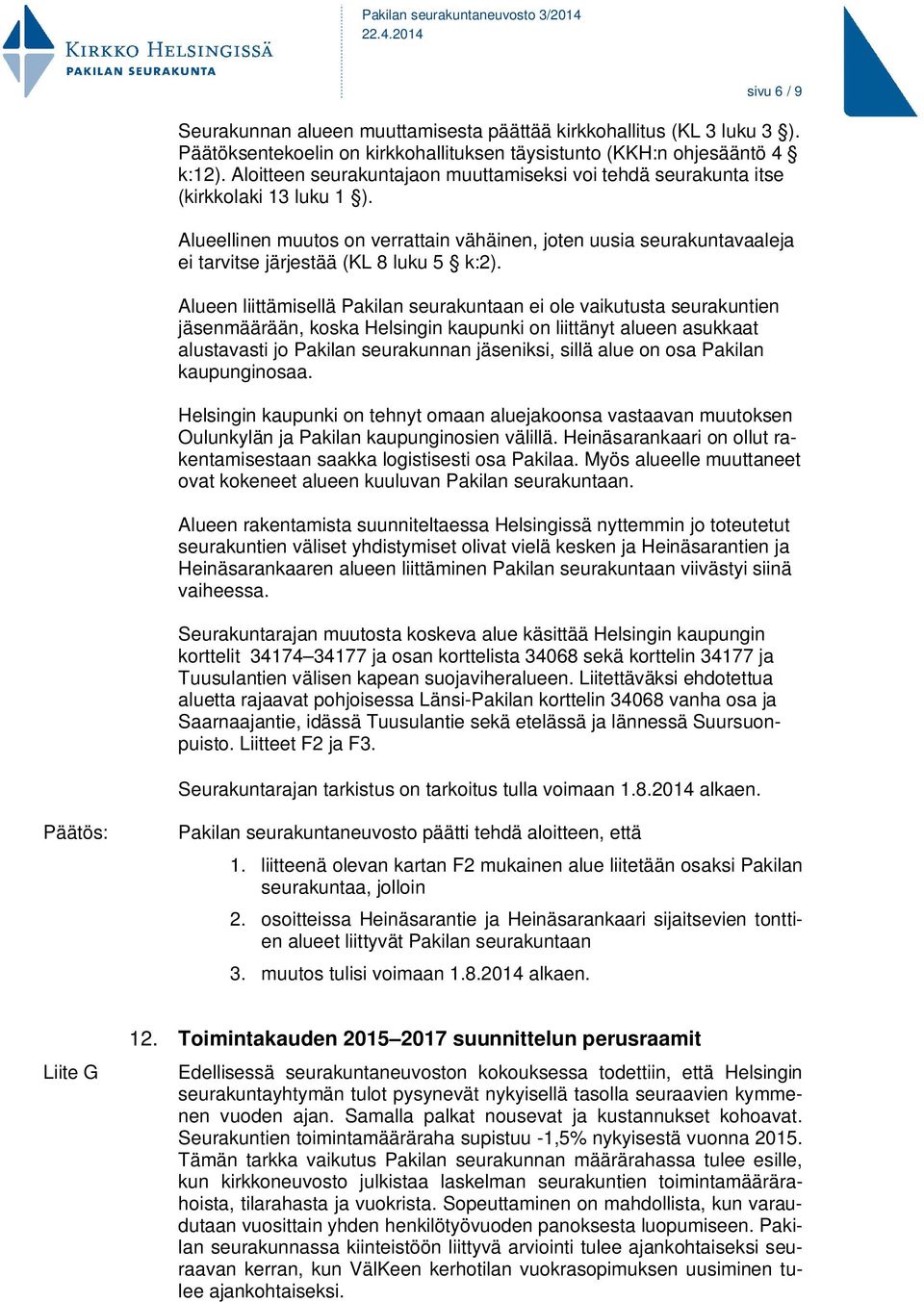 Alueellinen muutos on verrattain vähäinen, joten uusia seurakuntavaaleja ei tarvitse järjestää (KL 8 luku 5 k:2).