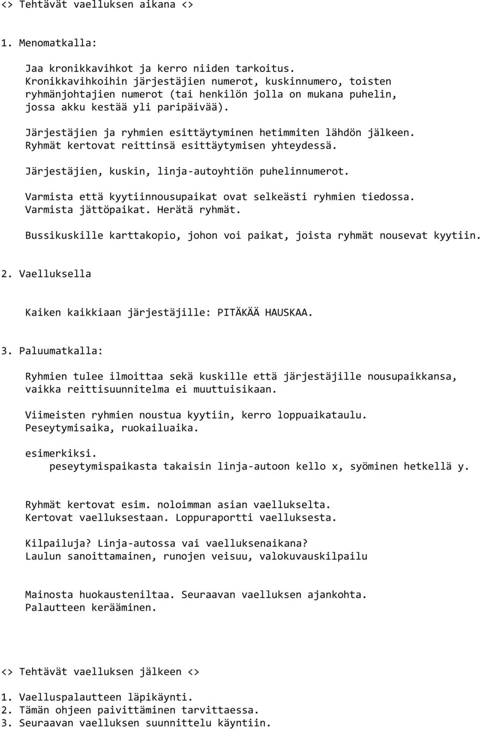 Järjestäjien ja ryhmien esittäytyminen hetimmiten lähdön jälkeen. Ryhmät kertovat reittinsä esittäytymisen yhteydessä. Järjestäjien, kuskin, linja-autoyhtiön puhelinnumerot.