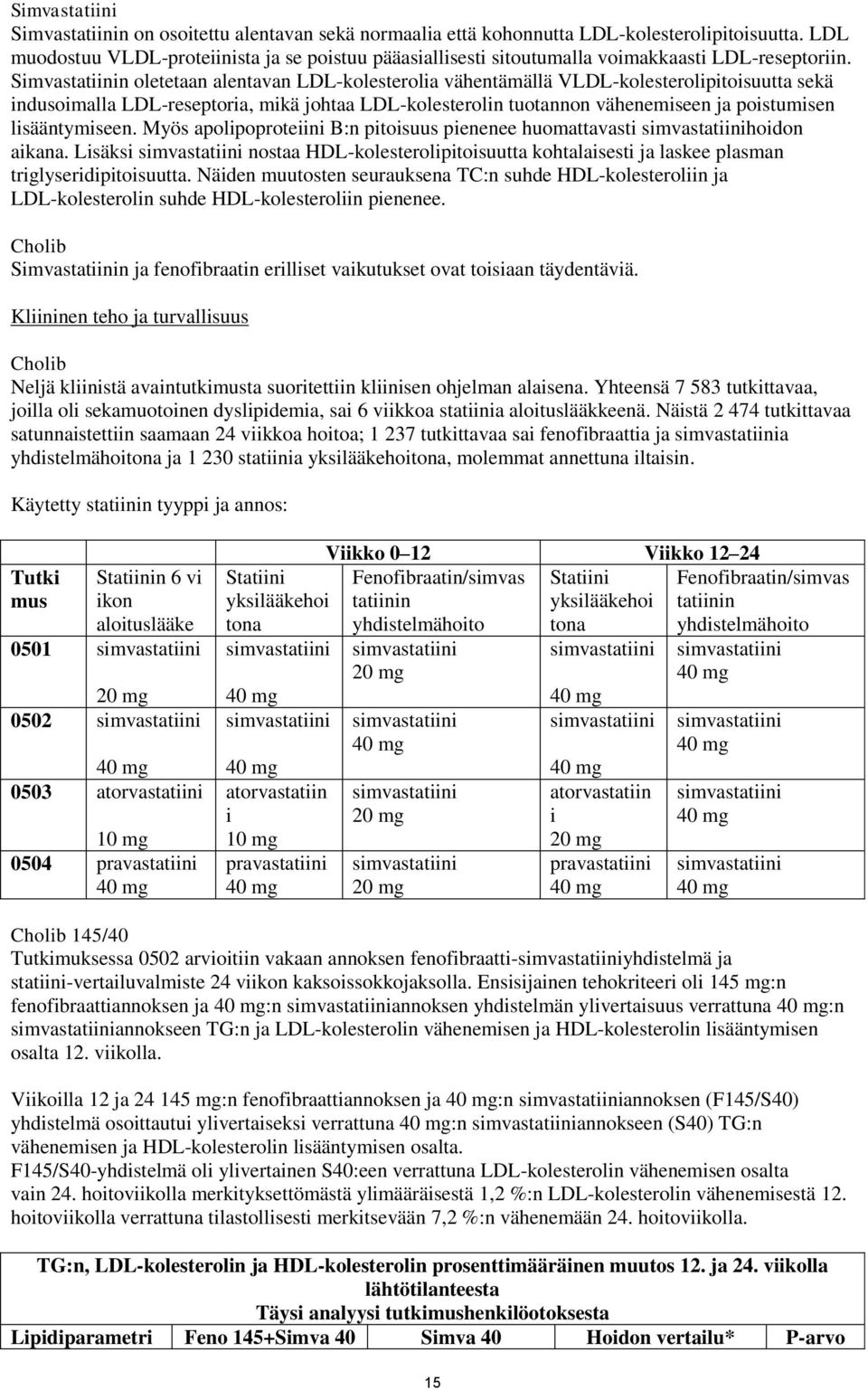 Simvastatiinin oletetaan alentavan LDL-kolesterolia vähentämällä VLDL-kolesterolipitoisuutta sekä indusoimalla LDL-reseptoria, mikä johtaa LDL-kolesterolin tuotannon vähenemiseen ja poistumisen