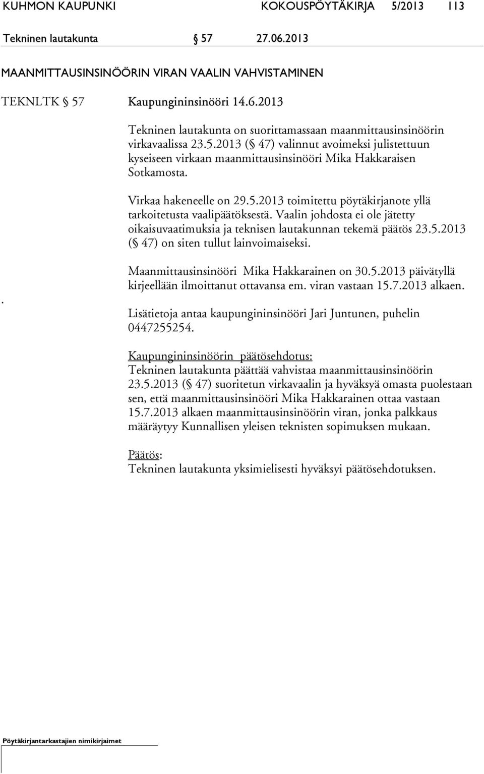 Vaalin johdosta ei ole jätetty oikaisuvaatimuksia ja teknisen lautakunnan tekemä päätös 23.5.2013 ( 47) on siten tullut lainvoimaiseksi.. Maanmittausinsinööri Mika Hakkarainen on 30.5.2013 päivätyllä kirjeellään ilmoittanut ottavansa em.