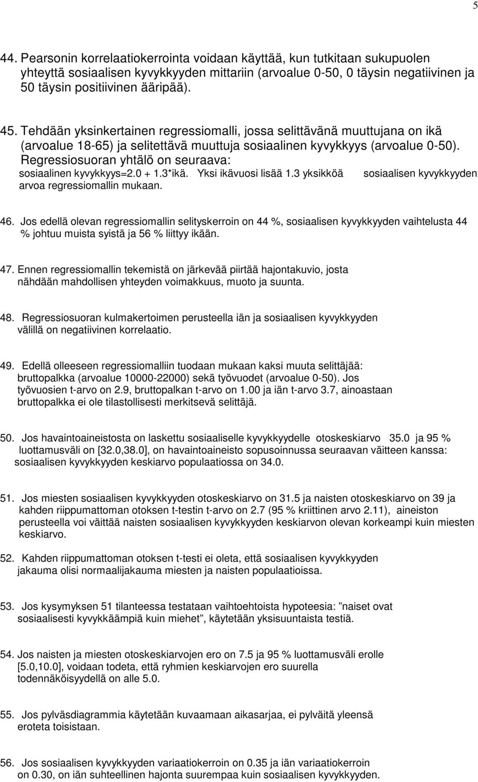 Regressiosuoran yhtälö on seuraava: sosiaalinen kyvykkyys=2.0 + 1.3*ikä. Yksi ikävuosi lisää 1.3 yksikköä arvoa regressiomallin mukaan. sosiaalisen kyvykkyyden 46.