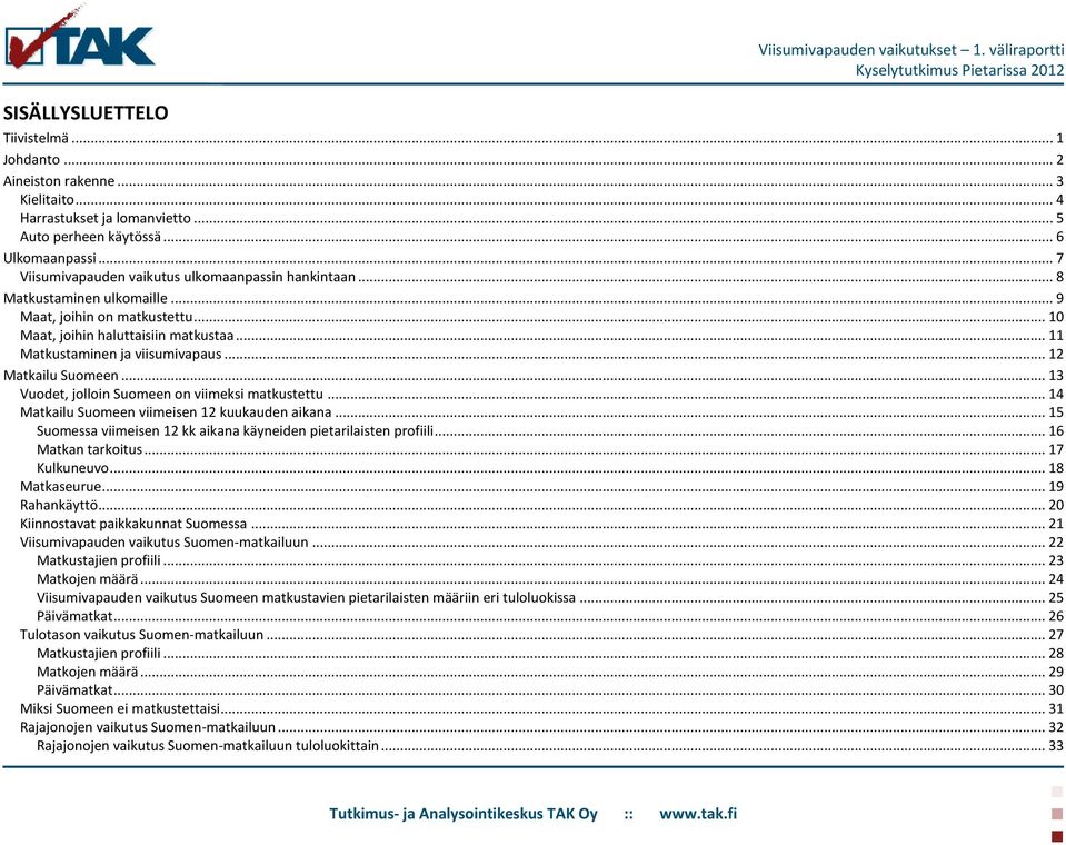 .. 12 Matkailu Suomeen... 13 Vuodet, jolloin Suomeen on viimeksi matkustettu... 14 Matkailu Suomeen viimeisen 12 kuukauden aikana... 15 Suomessa viimeisen 12 kk aikana käyneiden pietarilaisten profiili.