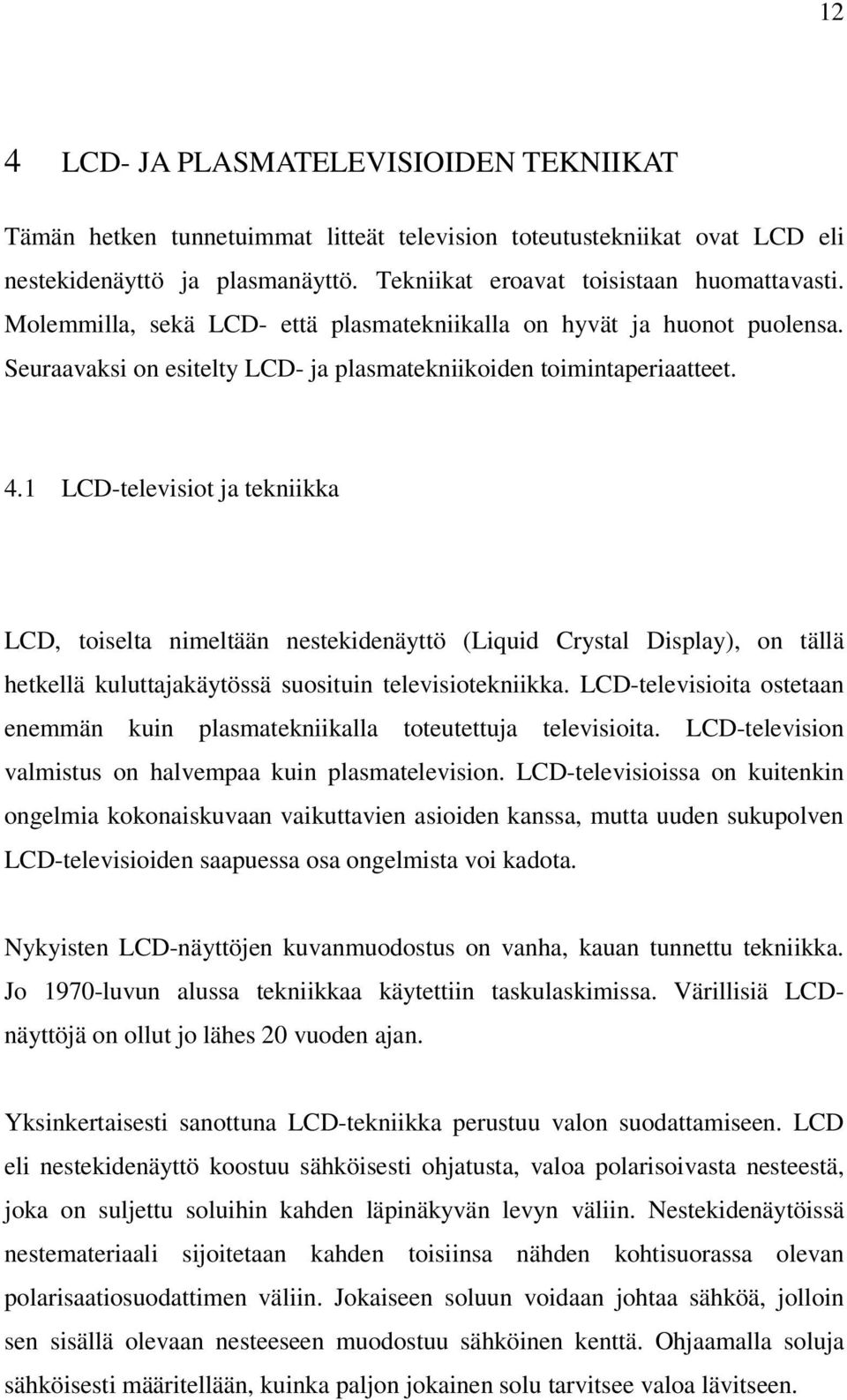 1 LCD-televisiot ja tekniikka LCD, toiselta nimeltään nestekidenäyttö (Liquid Crystal Display), on tällä hetkellä kuluttajakäytössä suosituin televisiotekniikka.