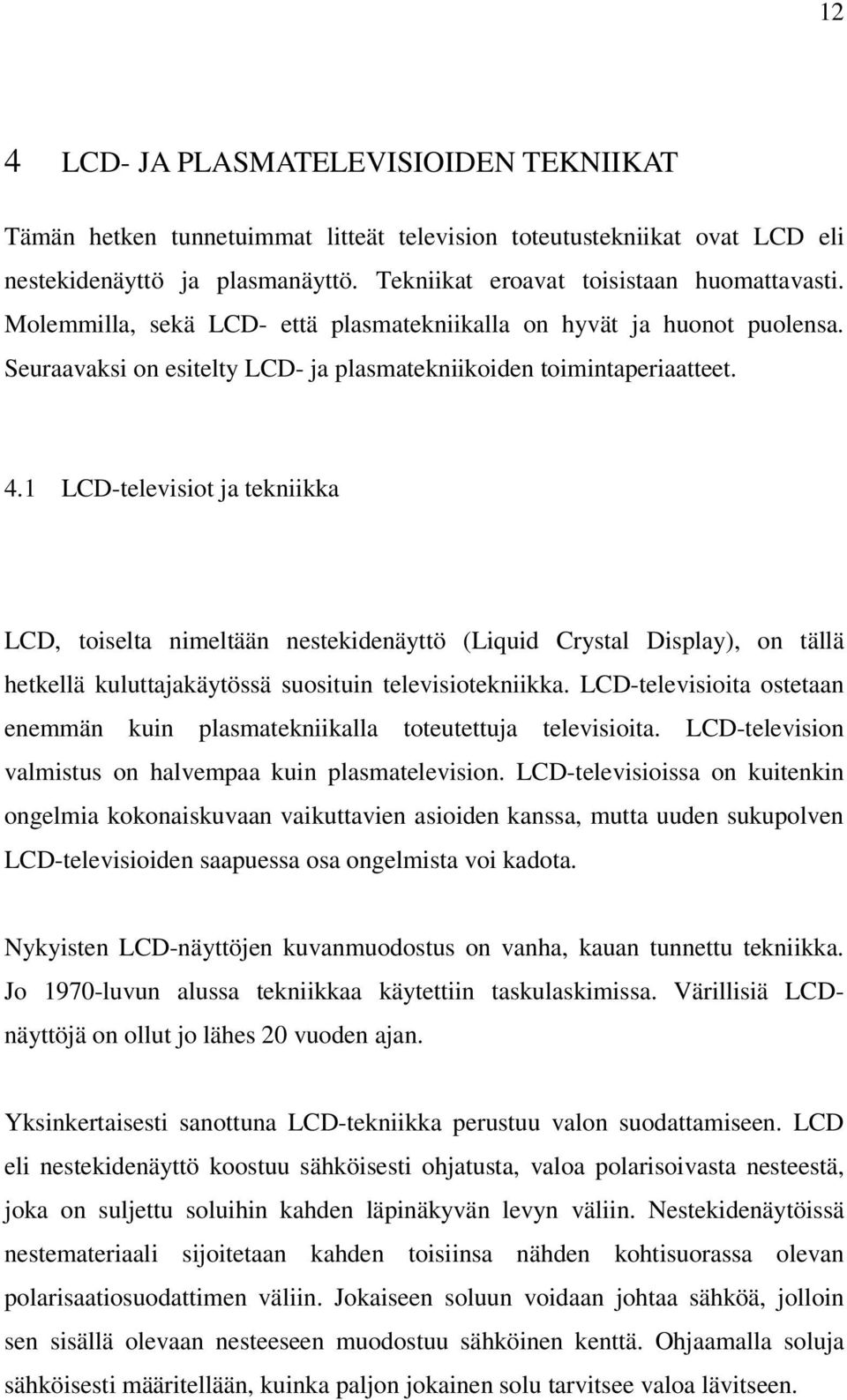 1 LCD-televisiot ja tekniikka LCD, toiselta nimeltään nestekidenäyttö (Liquid Crystal Display), on tällä hetkellä kuluttajakäytössä suosituin televisiotekniikka.