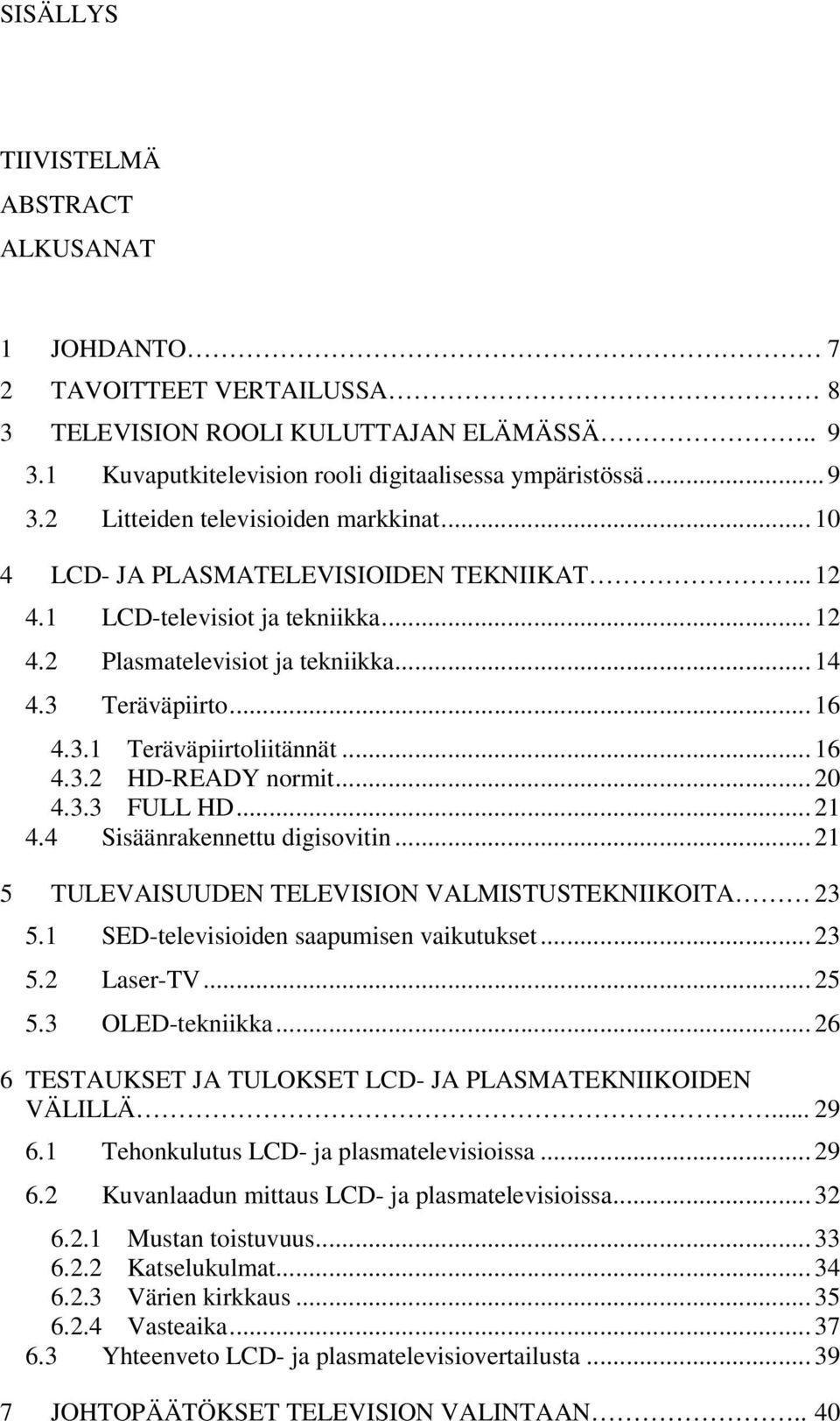 .. 20 4.3.3 FULL HD... 21 4.4 Sisäänrakennettu digisovitin... 21 5 TULEVAISUUDEN TELEVISION VALMISTUSTEKNIIKOITA 23 5.1 SED-televisioiden saapumisen vaikutukset... 23 5.2 Laser-TV... 25 5.