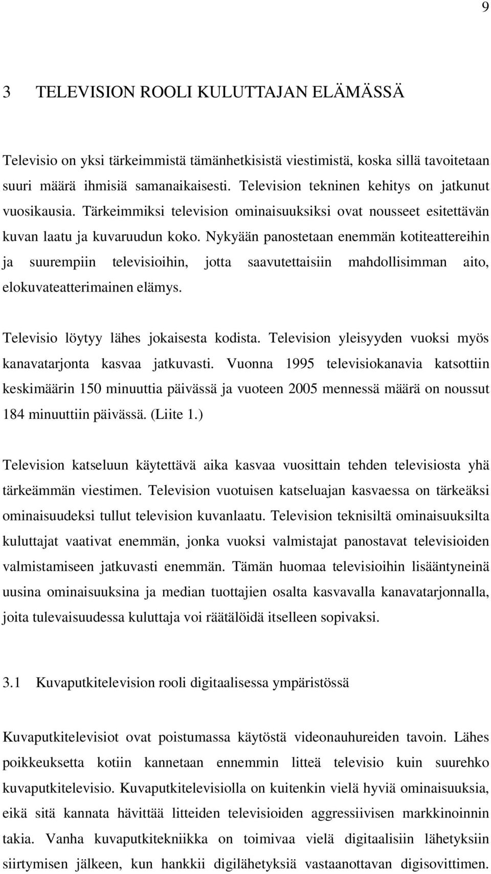 Nykyään panostetaan enemmän kotiteattereihin ja suurempiin televisioihin, jotta saavutettaisiin mahdollisimman aito, elokuvateatterimainen elämys. Televisio löytyy lähes jokaisesta kodista.