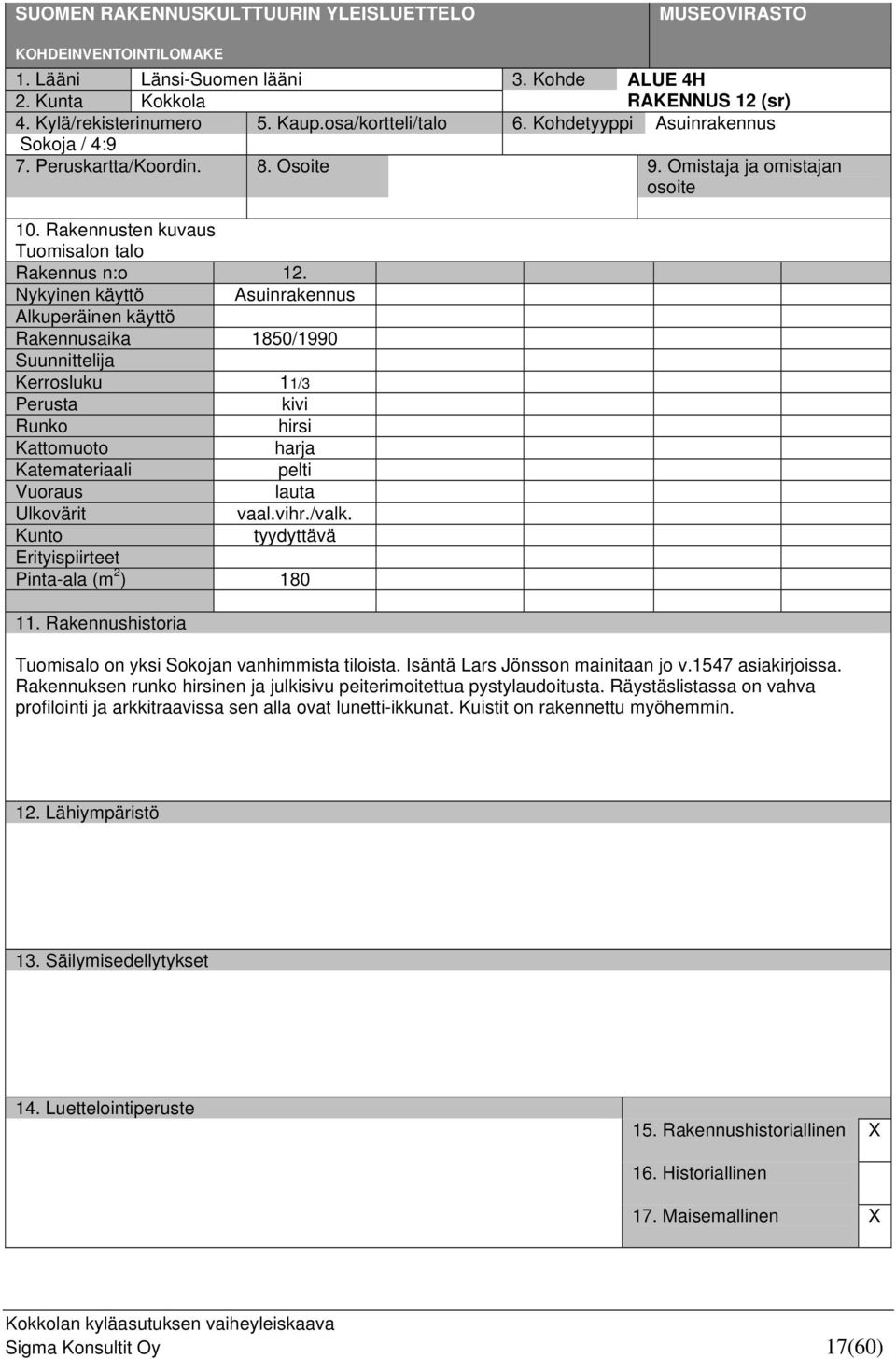 Nykyinen käyttö Asuinrakennus Alkuperäinen käyttö Rakennusaika 1850/1990 Suunnittelija Kerrosluku 11/3 Perusta kivi Runko hirsi Kattomuoto harja Katemateriaali pelti Vuoraus lauta Ulkovärit vaal.vihr.