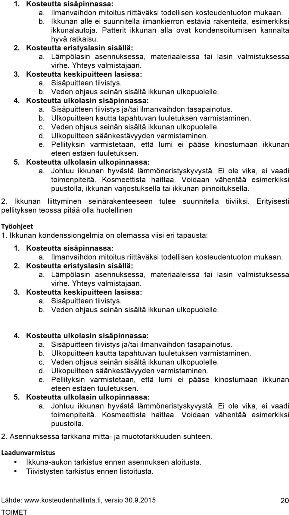 3. Kosteutta keskipuitteen lasissa: a. Sisäpuitteen tiivistys. b. Veden ohjaus seinän sisältä ikkunan ulkopuolelle. 4. Kosteutta ulkolasin sisäpinnassa: a.