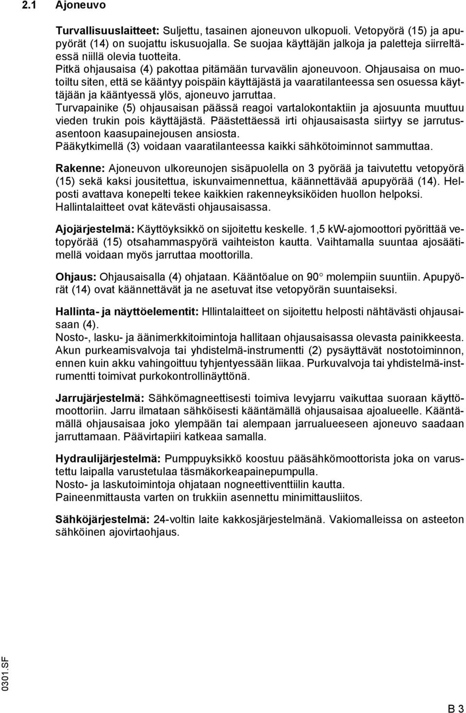 Ohjausaisa on uotoiltu siten, että se kääntyy poispäin käyttäjästä ja vaaratilanteessa sen osuessa käyttäjään ja kääntyessä ylös, ajoneuvo jarruttaa.