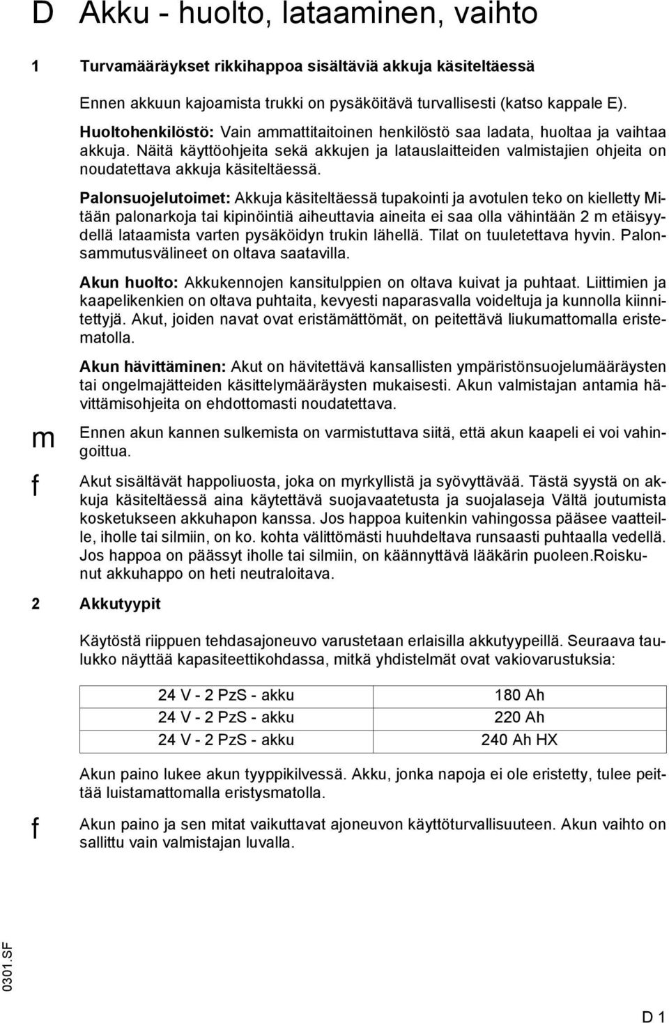 Palonsuojelutoiet: kkuja käsiteltäessä tupakointi ja avotulen teko on kielletty Mitään palonarkoja tai kipinöintiä aiheuttavia aineita ei saa olla vähintään 2 etäisyydellä lataaista varten pysäköidyn