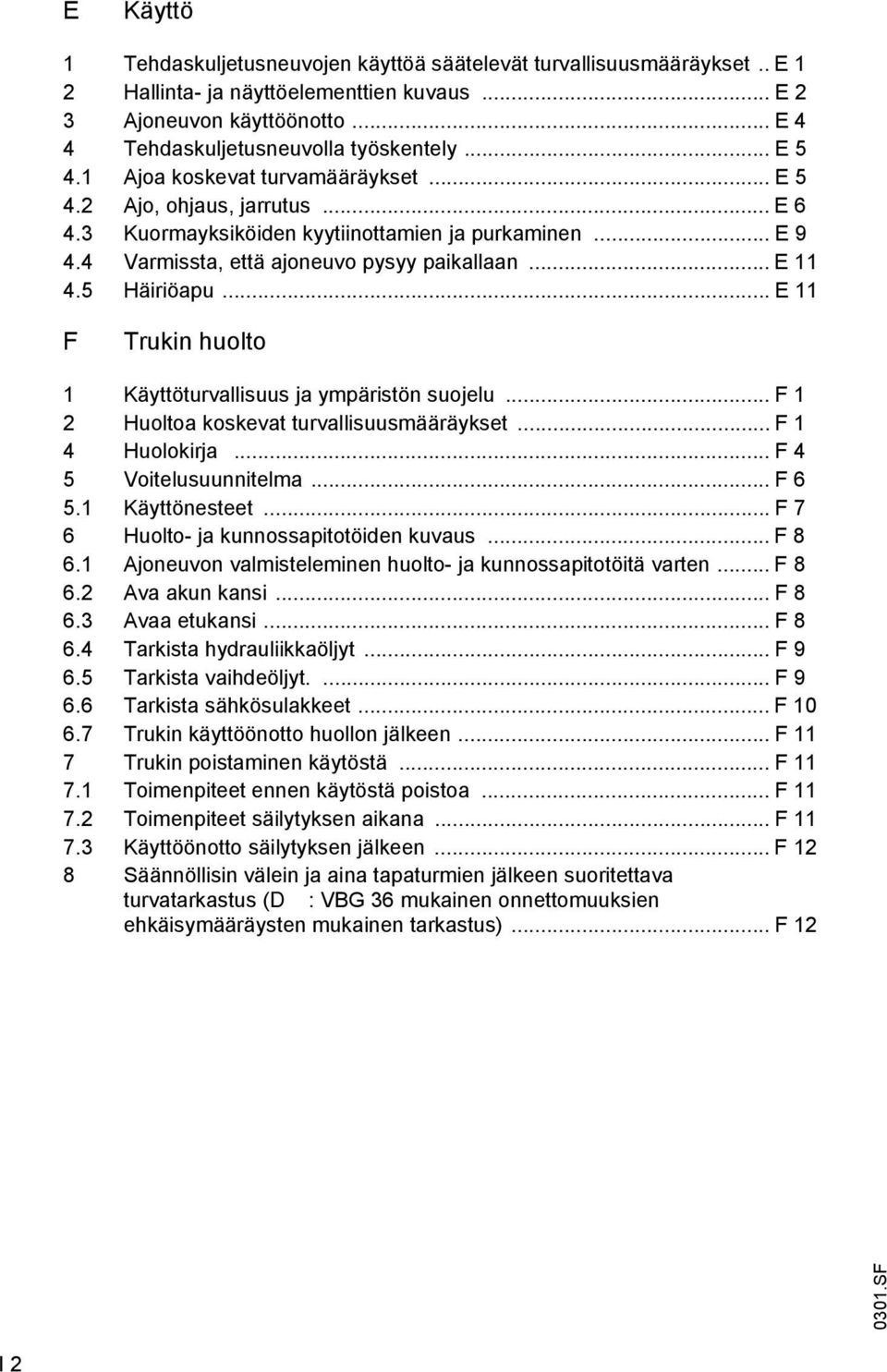 .. E 11 F Trukin huolto 1 Käyttöturvallisuus ja ypäristön suojelu... F 1 2 Huoltoa koskevat turvallisuusääräykset... F 1 4 Huolokirja... F 4 5 Voitelusuunnitela... F 6 5.1 Käyttönesteet.