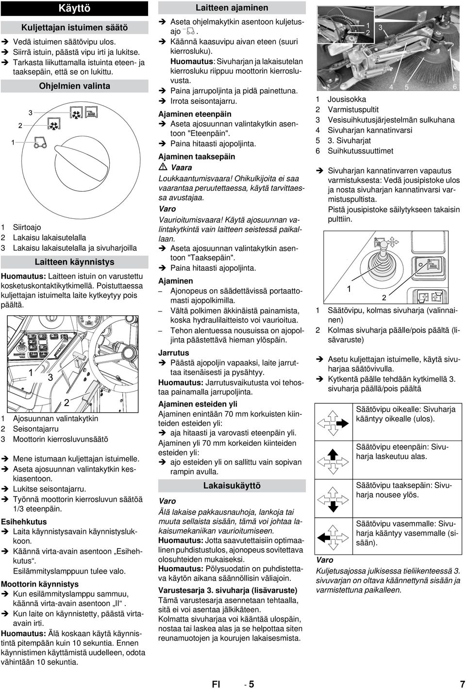 Poistuttaessa kuljettajan istuimelta laite kytkeytyy pois päältä. 1 Ajosuunnan valintakytkin 2 Seisontajarru 3 Moottorin kierrosluvunsäätö Mene istumaan kuljettajan istuimelle.