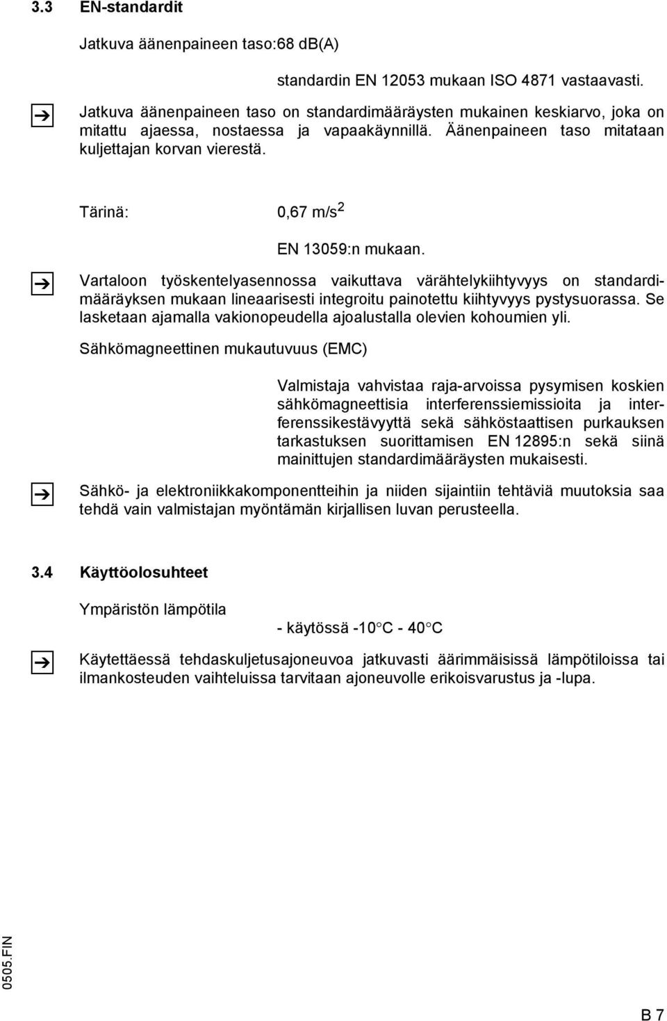 Tärinä: 0,67 m/s 2 EN 13059:n mukaan. Vartaloon työskentelyasennossa vaikuttava värähtelykiihtyvyys on standardimääräyksen mukaan lineaarisesti integroitu painotettu kiihtyvyys pystysuorassa.