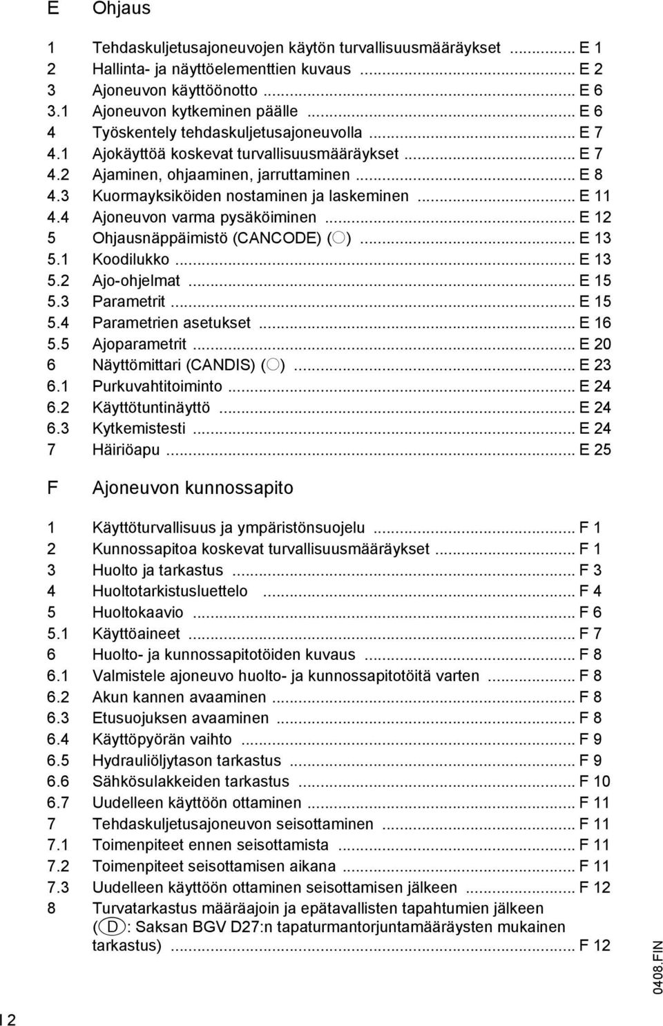 3 Kuormayksiköiden nostaminen ja laskeminen... E 11 4.4 Ajoneuvon varma pysäköiminen... E 12 5 Ohjausnäppäimistö (CANCODE) (o)... E 13 5.1 Koodilukko... E 13 5.2 Ajo-ohjelmat... E 15 5.3 Parametrit.