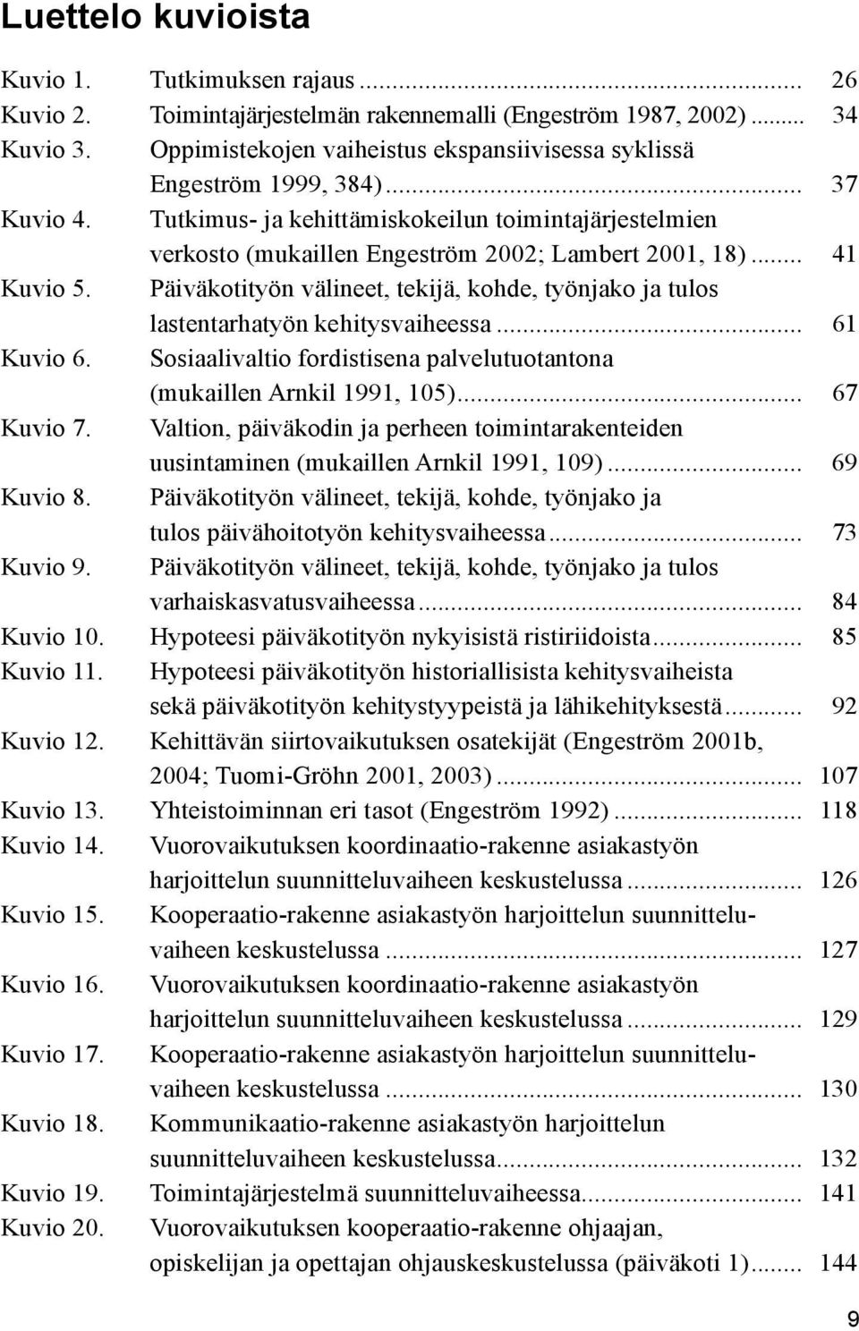 .. 41 Kuvio 5. Päiväkotityön välineet, tekijä, kohde, työnjako ja tulos lastentarhatyön kehitysvaiheessa... 61 Kuvio 6. Sosiaalivaltio fordistisena palvelutuotantona (mukaillen Arnkil 1991, 105).