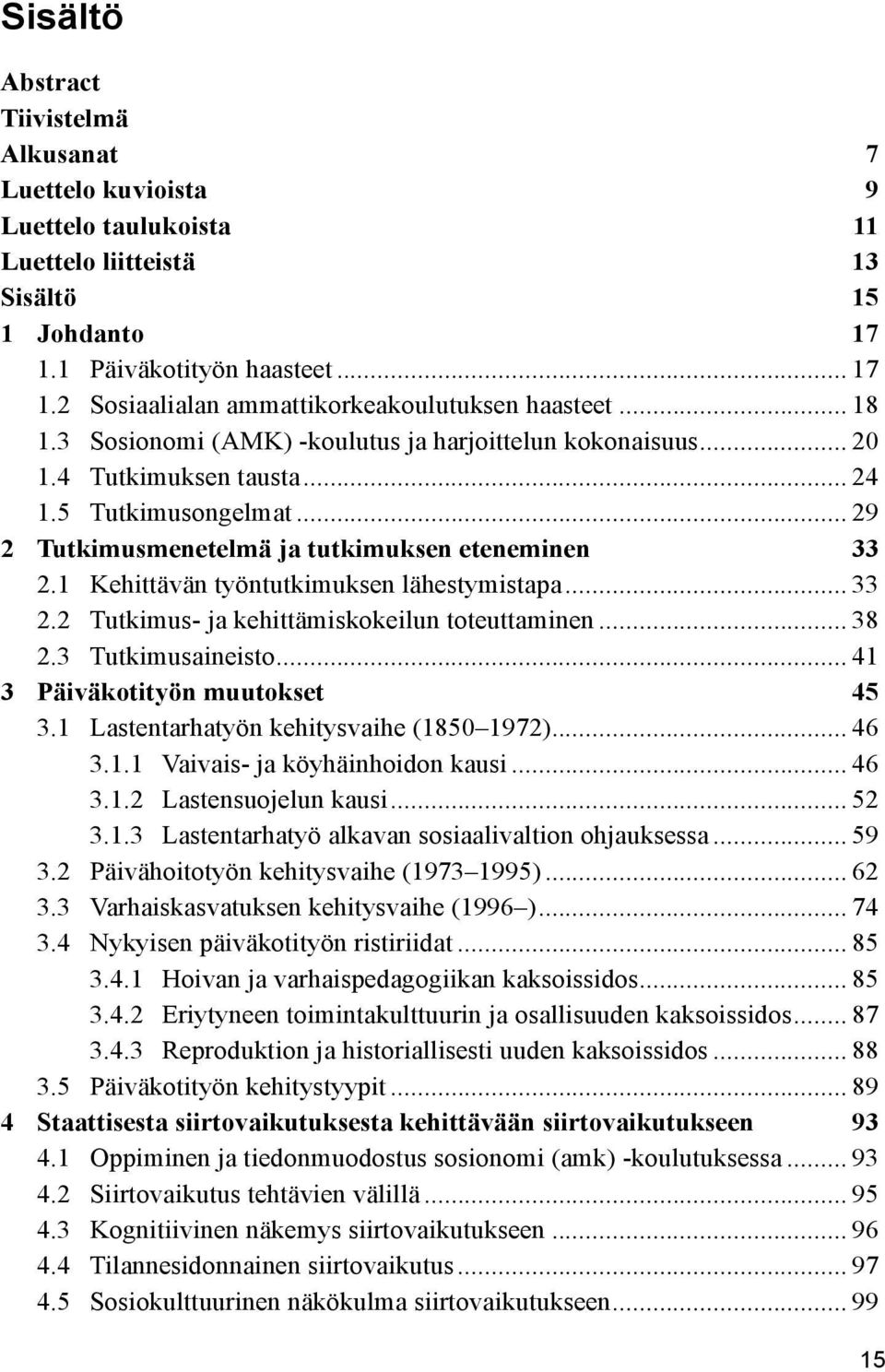 1 Kehittävän työntutkimuksen lähestymistapa... 33 2.2 Tutkimus- ja kehittämiskokeilun toteuttaminen... 38 2.3 Tutkimusaineisto... 41 3 Päiväkotityön muutokset 45 3.