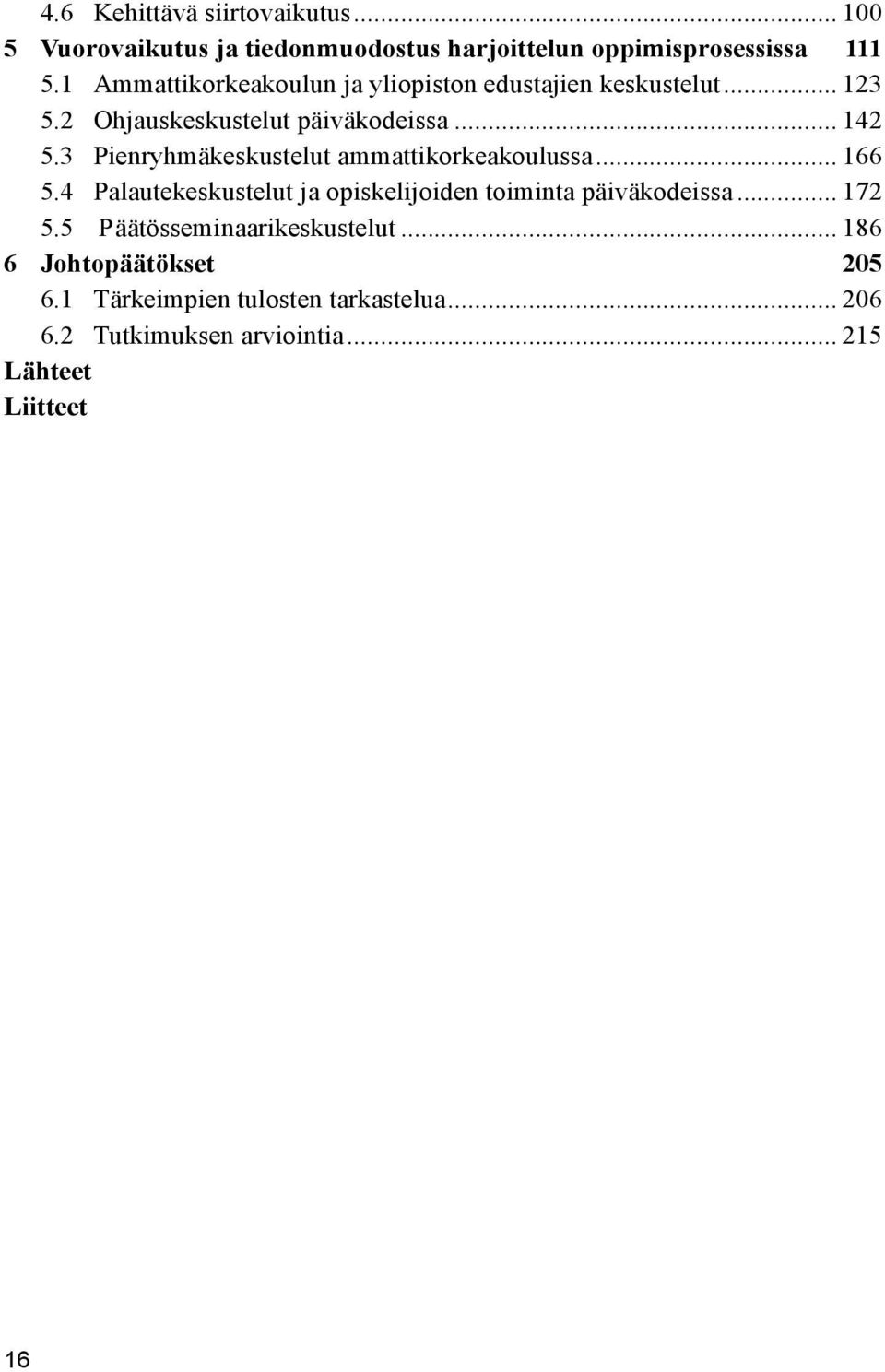 3 Pienryhmäkeskustelut ammattikorkeakoulussa... 166 5.4 Palautekeskustelut ja opiskelijoiden toiminta päiväkodeissa... 172 5.