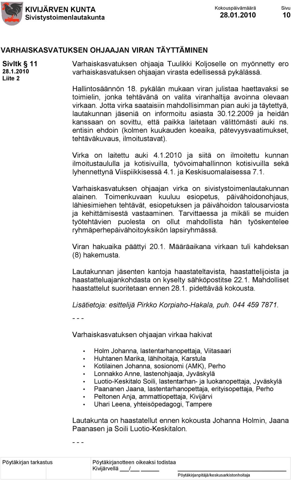 Jotta virka saataisiin mahdollisimman pian auki ja täytettyä, lautakunnan jäseniä on informoitu asiasta 30.12.2009 ja heidän kanssaan on sovittu, että paikka laitetaan välittömästi auki ns.