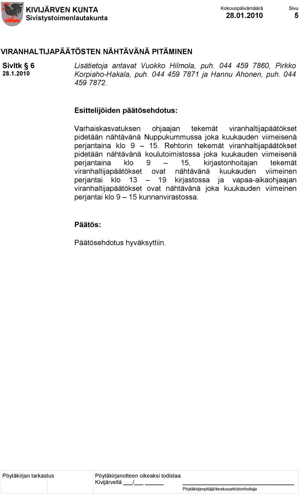 Rehtorin tekemät viranhaltijapäätökset pidetään nähtävänä koulutoimistossa joka kuukauden viimeisenä perjantaina klo 9 15, kirjastonhoitajan tekemät viranhaltijapäätökset ovat nähtävänä