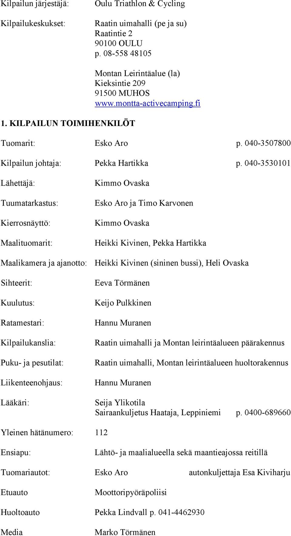 040-3530101 Lähettäjä: Tuumatarkastus: Kierrosnäyttö: Maalituomarit: Kimmo Ovaska Esko Aro ja Timo Karvonen Kimmo Ovaska Heikki Kivinen, Pekka Hartikka Maalikamera ja ajanotto: Heikki Kivinen