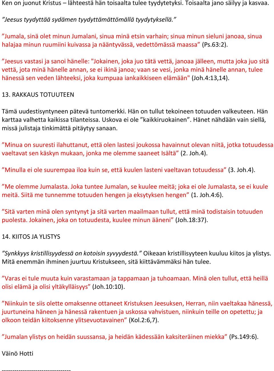 Jeesus vastasi ja sanoi hänelle: "Jokainen, joka juo tätä vettä, janoaa jälleen, mutta joka juo sitä vettä, jota minä hänelle annan, se ei ikinä janoa; vaan se vesi, jonka minä hänelle annan, tulee