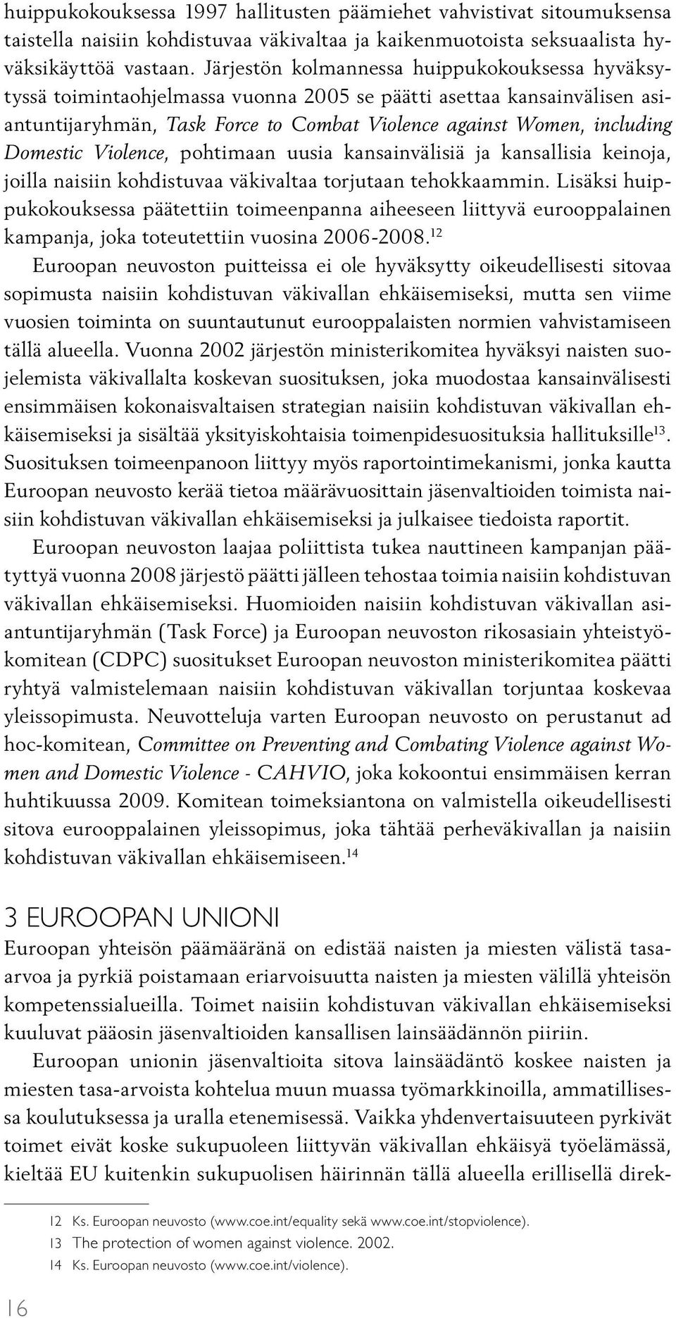 Domestic Violence, pohtimaan uusia kansainvälisiä ja kansallisia keinoja, joilla naisiin kohdistuvaa väkivaltaa torjutaan tehokkaammin.