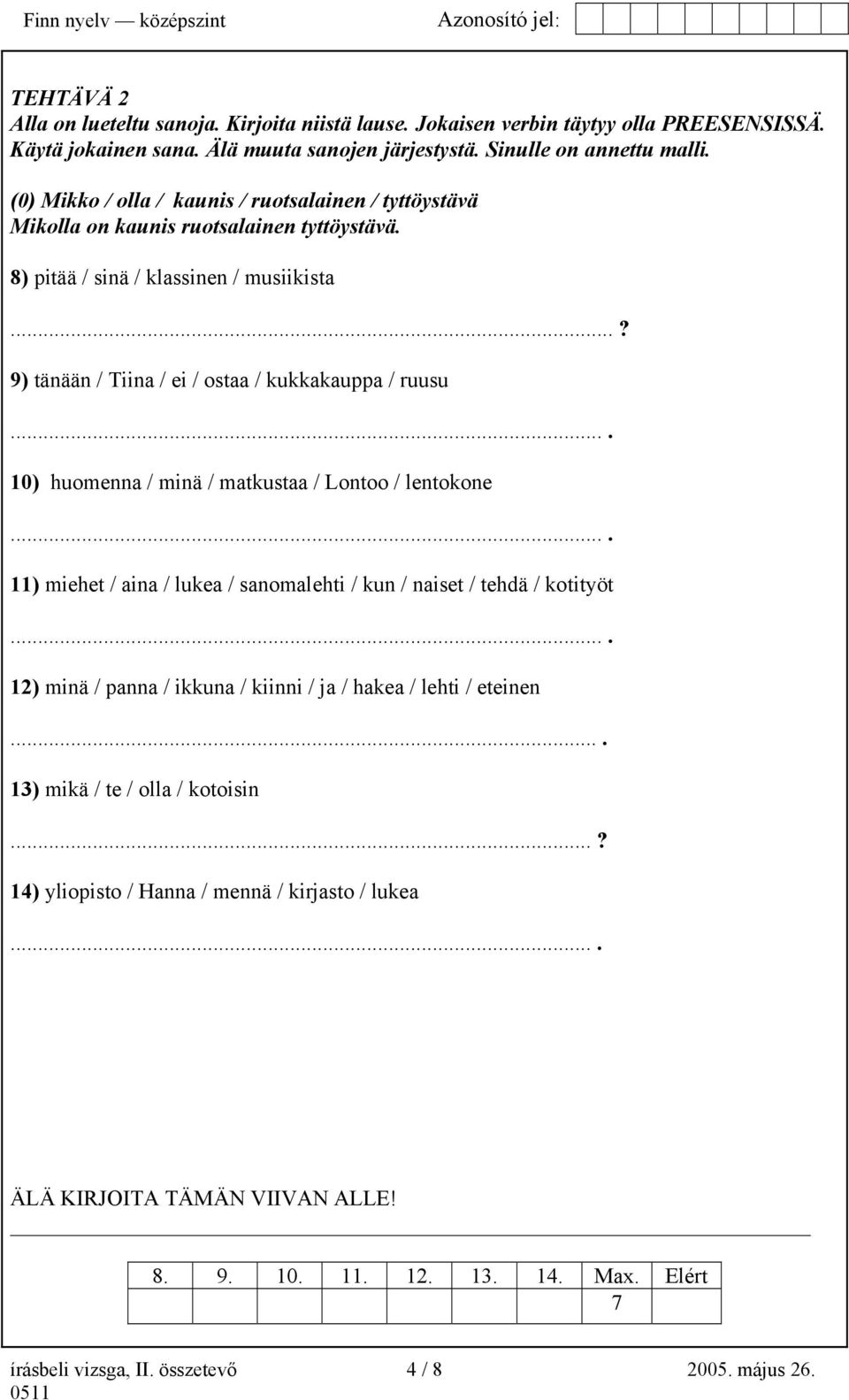 ... 10) huomenna / minä / matkustaa / Lontoo / lentokone.... 11) miehet / aina / lukea / sanomalehti / kun / naiset / tehdä / kotityöt.