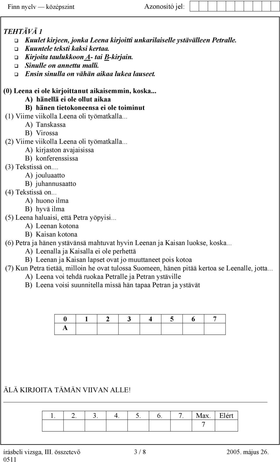 .. A) hänellä ei ole ollut aikaa B) hänen tietokoneensa ei ole toiminut (1) Viime viikolla Leena oli työmatkalla... A) Tanskassa B) Virossa (2) Viime viikolla Leena oli työmatkalla.