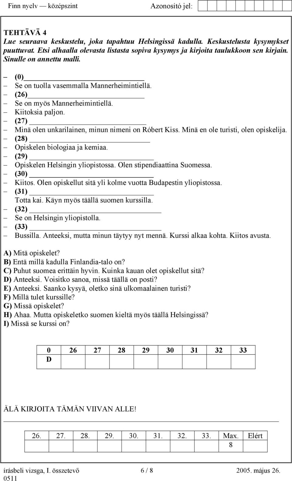 Minä en ole turisti, olen opiskelija. (28) Opiskelen biologiaa ja kemiaa. (29) Opiskelen Helsingin yliopistossa. Olen stipendiaattina Suomessa. (30) Kiitos.