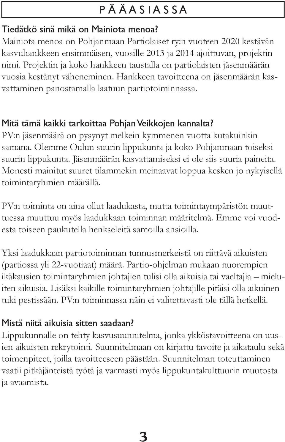 Projektin ja koko hankkeen taustalla on partiolaisten jäsenmäärän vuosia kestänyt väheneminen. Hankkeen tavoitteena on jäsenmäärän kasvattaminen panostamalla laatuun partiotoiminnassa.