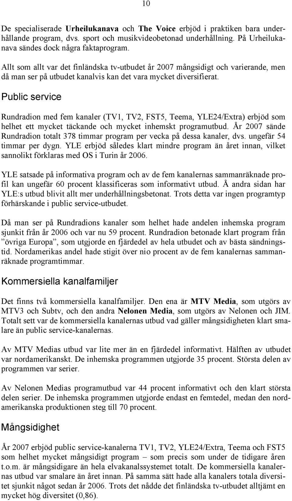 Public service Rundradion med fem kanaler (TV1, TV2, FST5, Teema, YLE24/Extra) erbjöd som helhet ett mycket täckande och mycket inhemskt programutbud.